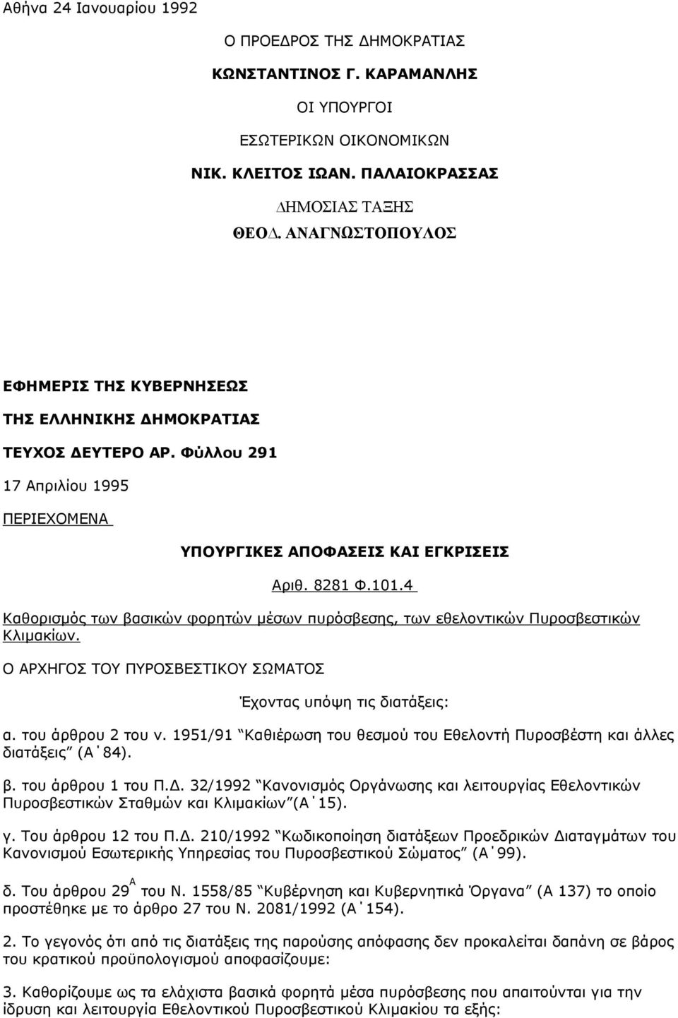4 Καθορισµός των βασικών φορητών µέσων πυρόσβεσης, των εθελοντικών Πυροσβεστικών Κλιµακίων. Ο ΑΡΧΗΓΟΣ ΤΟΥ ΠΥΡΟΣΒΕΣΤΙΚΟΥ ΣΩΜΑΤΟΣ Έχοντας υπόψη τις διατάξεις: α. του άρθρου 2 του ν.