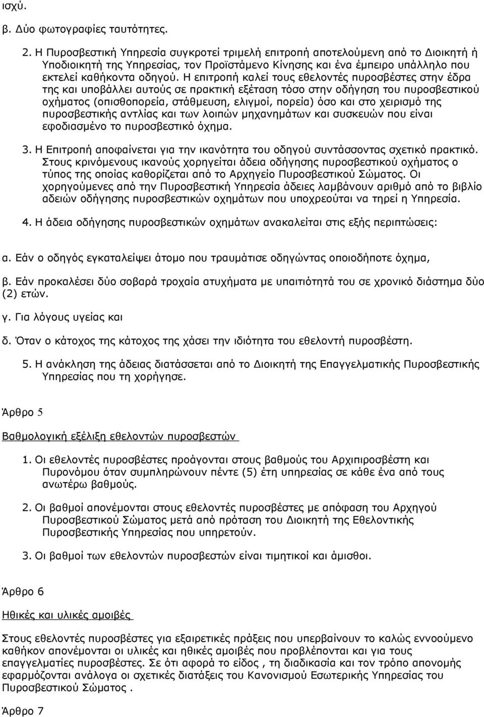 Η επιτροπή καλεί τους εθελοντές πυροσβέστες στην έδρα της και υποβάλλει αυτούς σε πρακτική εξέταση τόσο στην οδήγηση του πυροσβεστικού οχήµατος (οπισθοπορεία, στάθµευση, ελιγµοί, πορεία) όσο και στο