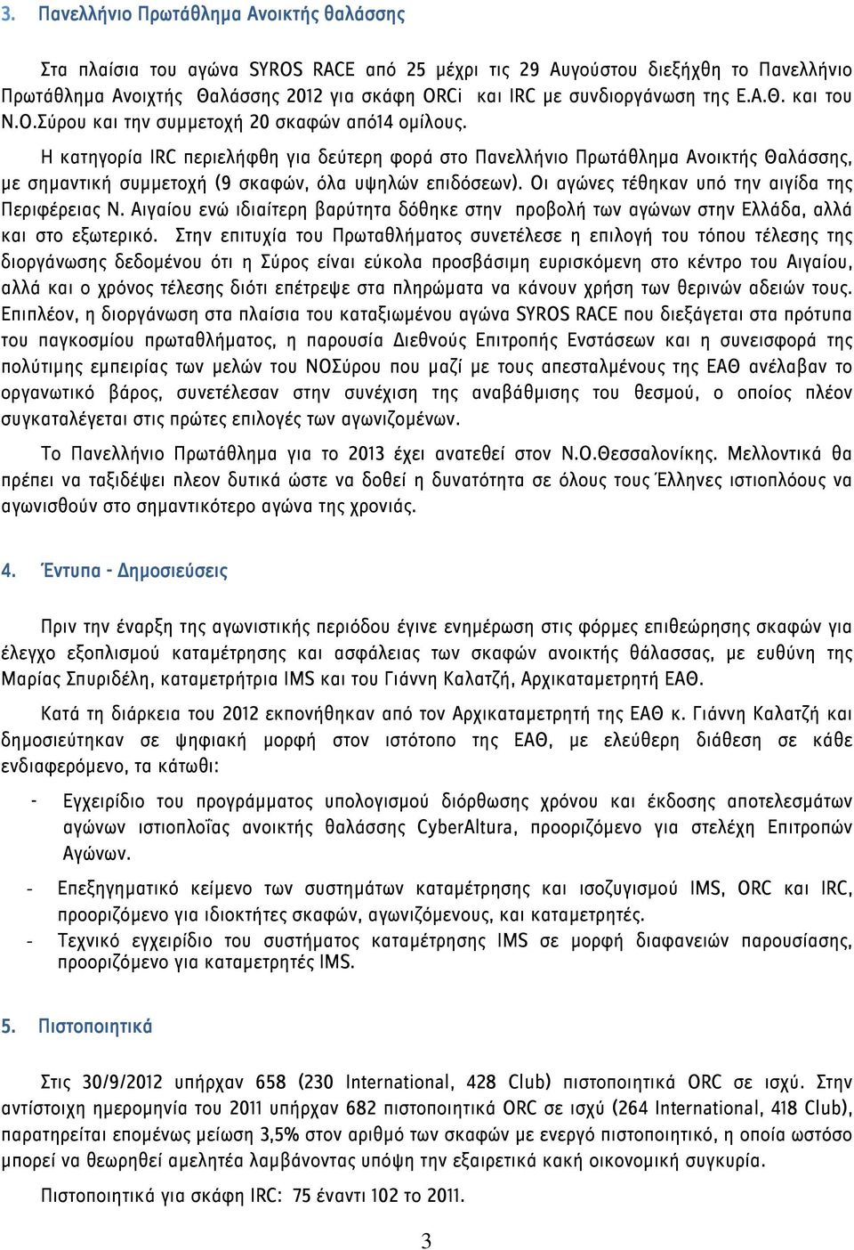 Η κατηγορία IRC περιελήφθη για δεύτερη φορά στο Πανελλήνιο Πρωτάθλημα Ανοικτής Θαλάσσης, με σημαντική συμμετοχή (9 σκαφών, όλα υψηλών επιδόσεων). Οι αγώνες τέθηκαν υπό την αιγίδα της Περιφέρειας Ν.