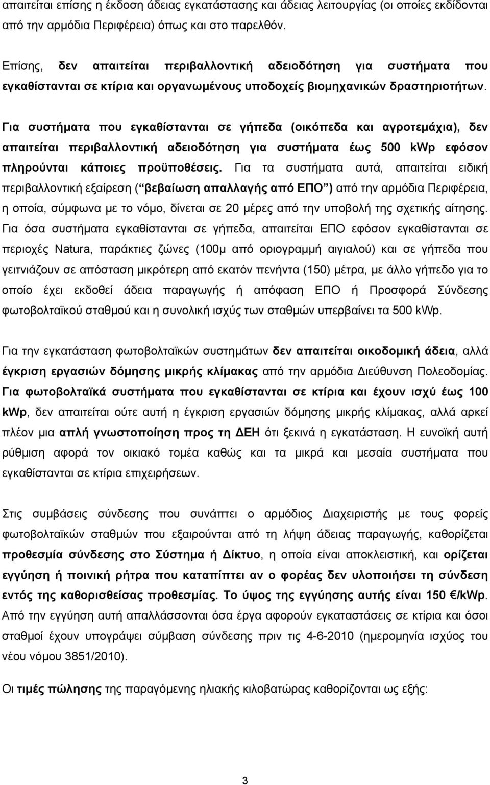 Για συστήματα που εγκαθίστανται σε γήπεδα (οικόπεδα και αγροτεμάχια), δεν απαιτείται περιβαλλοντική αδειοδότηση για συστήματα έως 500 kwp εφόσον πληρούνται κάποιες προϋποθέσεις.