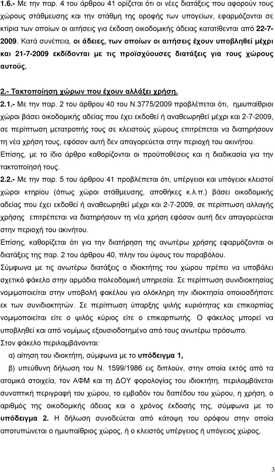 κατατίθενται από 22-7- 2009. Κατά συνέπεια, οι άδειες, των οποίων οι αιτήσεις έχουν υποβληθεί μέχρι και 21-7-2009 εκδίδονται με τις προϊσχύουσες διατάξεις για τους χώρους αυτούς. 2.- Τακτοποίηση χώρων που έχουν αλλάξει χρήση.