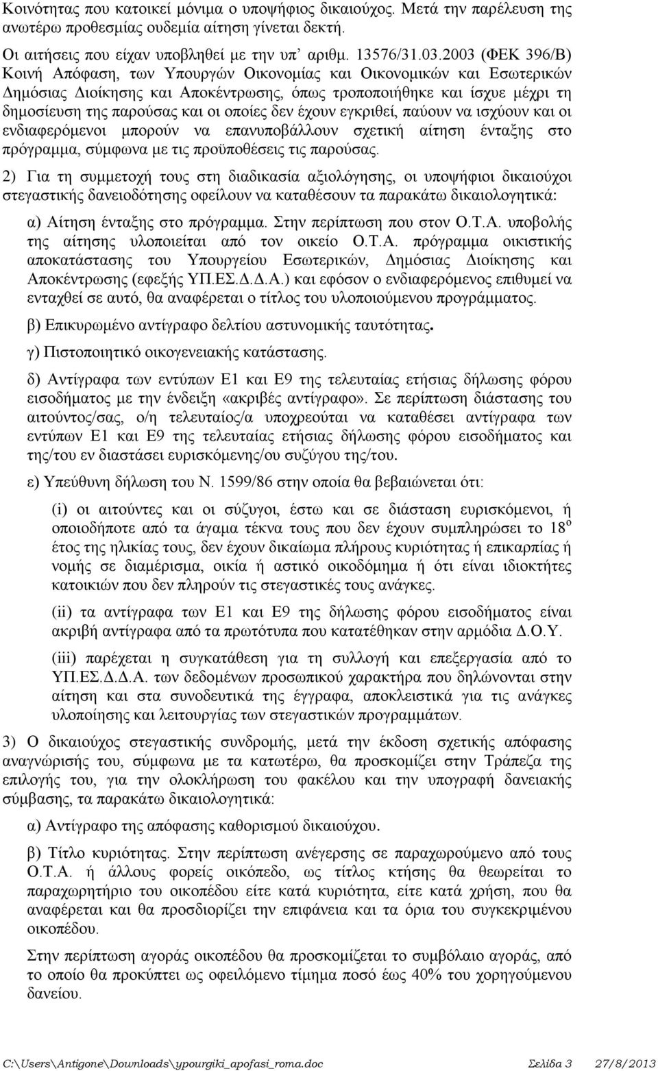 δεν έχουν εγκριθεί, παύουν να ισχύουν και οι ενδιαφερόμενοι μπορούν να επανυποβάλλουν σχετική αίτηση ένταξης στο πρόγραμμα, σύμφωνα με τις προϋποθέσεις τις παρούσας.