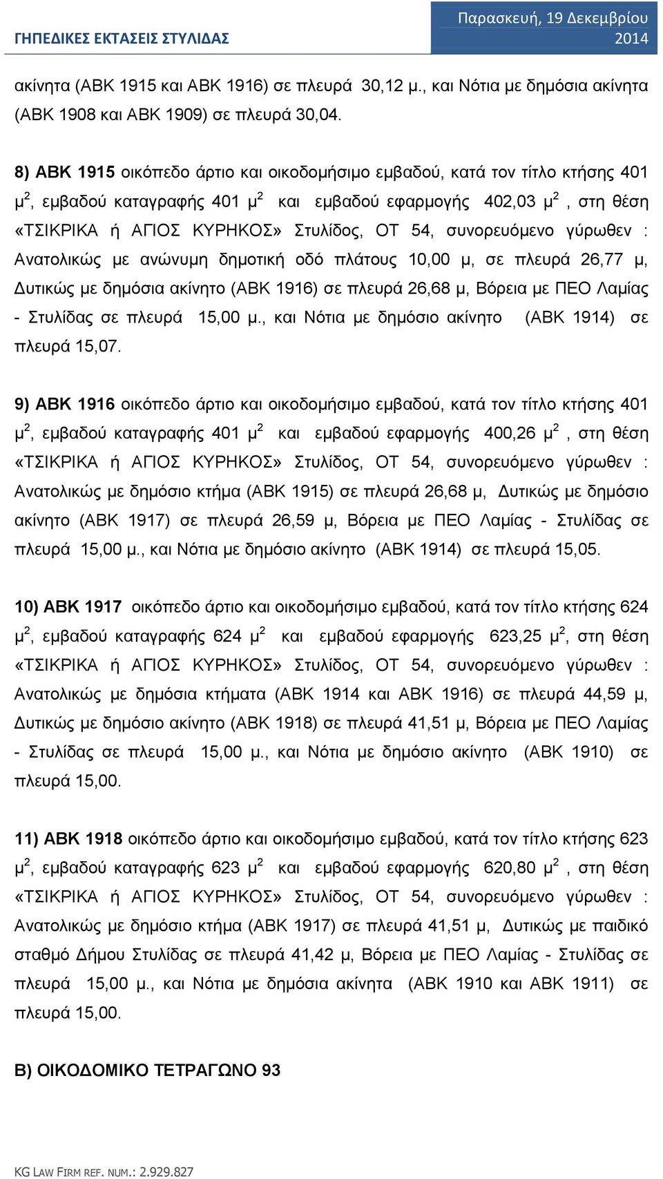 συνορευόμενο γύρωθεν : Ανατολικώς με ανώνυμη δημοτική οδό πλάτους 10,00 μ, σε πλευρά 26,77 μ, Δυτικώς με δημόσια ακίνητο (ΑΒΚ 1916) σε πλευρά 26,68 μ, Βόρεια με ΠΕΟ Λαμίας - Στυλίδας σε πλευρά 15,00