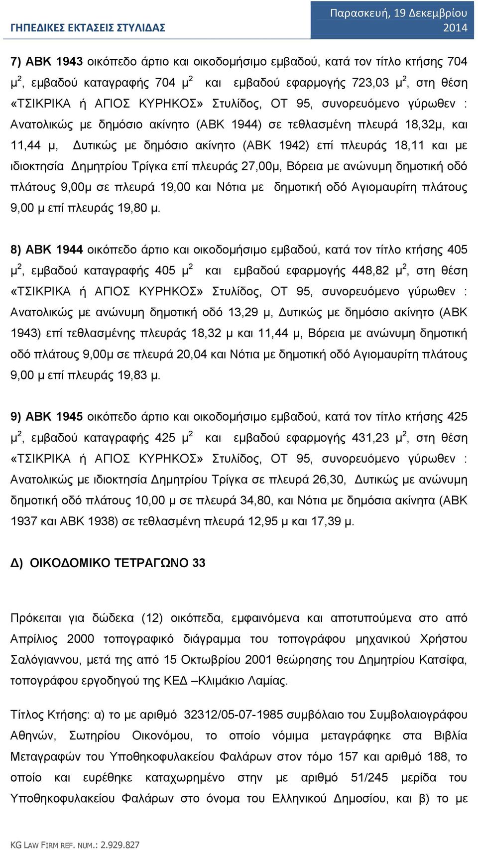 επί πλευράς 27,00μ, Βόρεια με ανώνυμη δημοτική οδό πλάτους 9,00μ σε πλευρά 19,00 και Νότια με δημοτική οδό Αγιομαυρίτη πλάτους 9,00 μ επί πλευράς 19,80 μ.