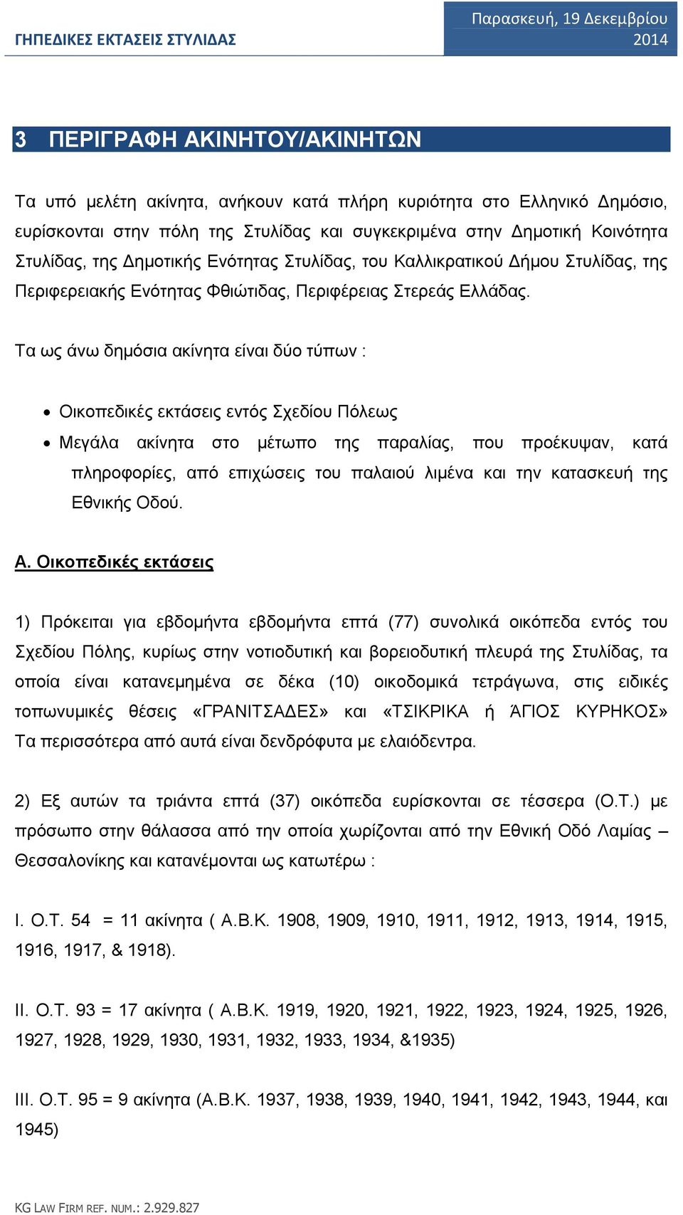 Τα ως άνω δημόσια ακίνητα είναι δύο τύπων : Οικοπεδικές εκτάσεις εντός Σχεδίου Πόλεως Μεγάλα ακίνητα στο μέτωπο της παραλίας, που προέκυψαν, κατά πληροφορίες, από επιχώσεις του παλαιού λιμένα και την