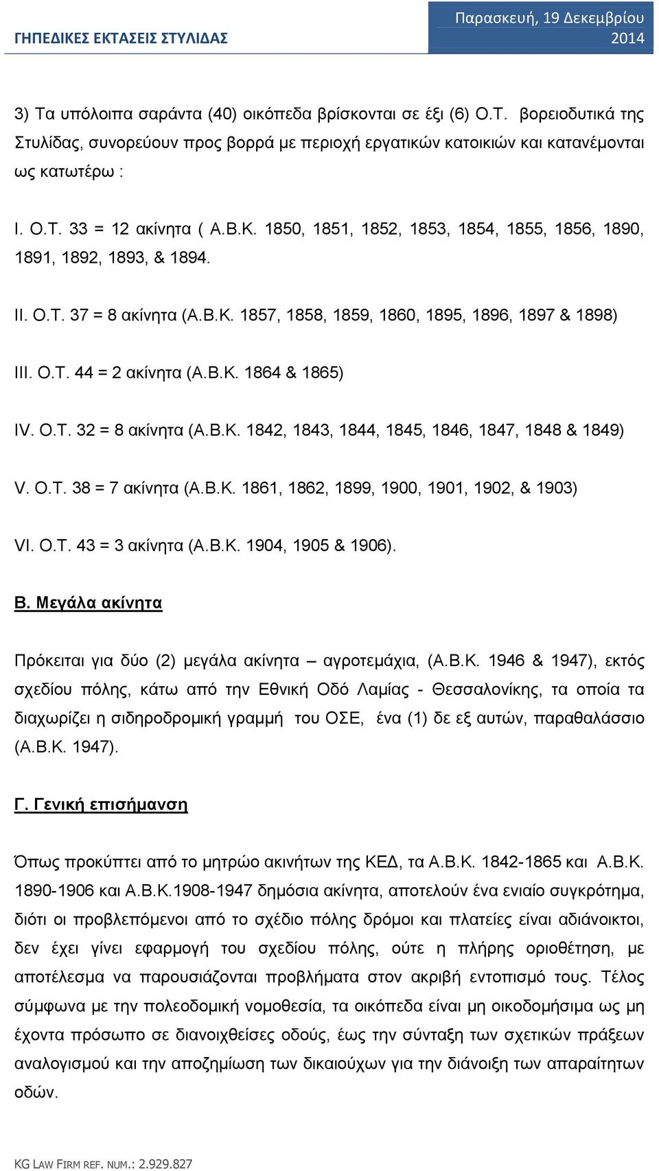 O.T. 32 = 8 ακίνητα (Α.Β.Κ. 1842, 1843, 1844, 1845, 1846, 1847, 1848 & 1849) V. Ο.Τ. 38 = 7 ακίνητα (Α.Β.Κ. 1861, 1862, 1899, 1900, 1901, 1902, & 1903) VΙ. Ο.Τ. 43 = 3 ακίνητα (Α.Β.Κ. 1904, 1905 & 1906).