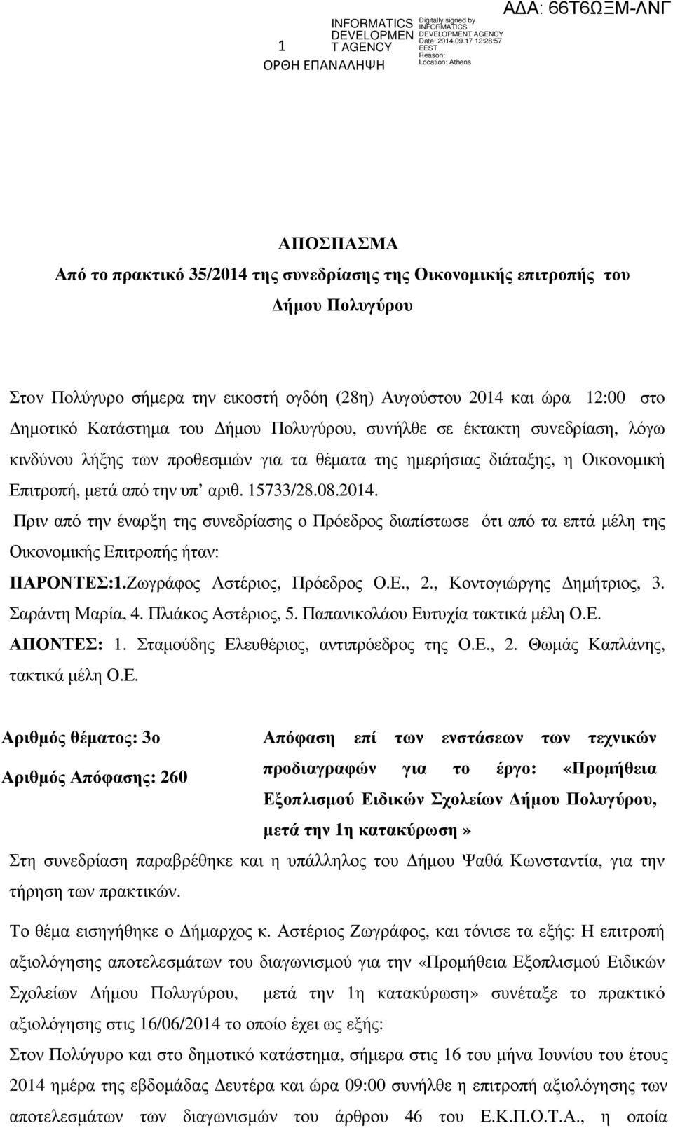 Πριν από την έναρξη της συνεδρίασης ο Πρόεδρος διαπίστωσε ότι από τα επτά µέλη της Οικονοµικής Επιτροπής ήταν: ΠΑΡΟΝΤΕΣ:1.Ζωγράφος Αστέριος, Πρόεδρος Ο.Ε., 2., Κοντογιώργης ηµήτριος, 3.