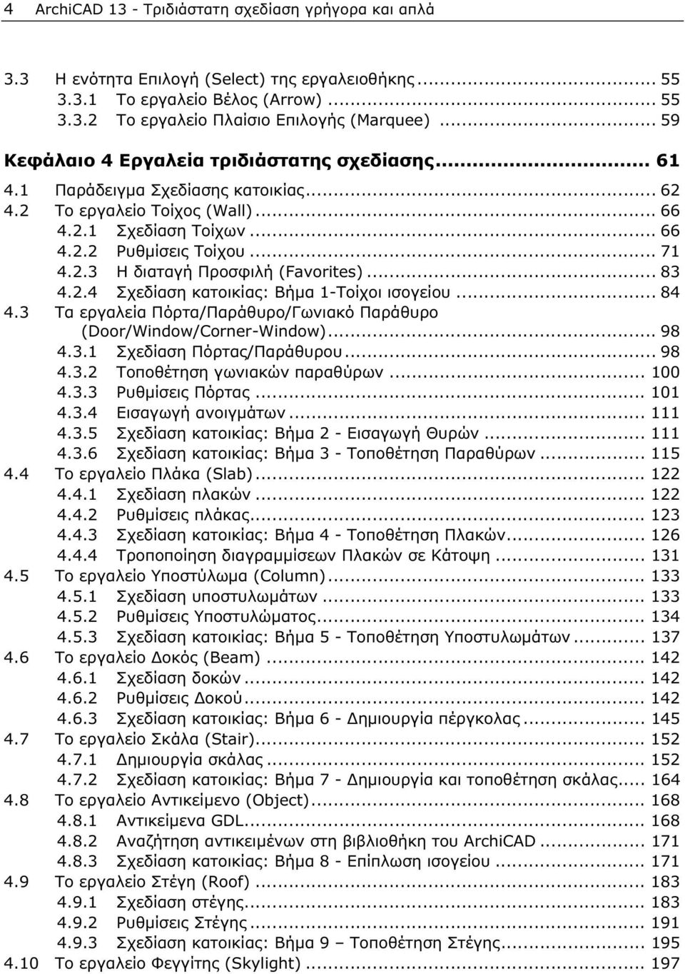 .. 83 4.2.4 Σχεδίαση κατοικίας: Βήμα 1-Τοίχοι ισογείου... 84 4.3 Τα εργαλεία Πόρτα/Παράθυρο/Γωνιακό Παράθυρο (Door/Window/Corner-Window)... 98 4.3.1 Σχεδίαση Πόρτας/Παράθυρου... 98 4.3.2 Τοποθέτηση γωνιακών παραθύρων.