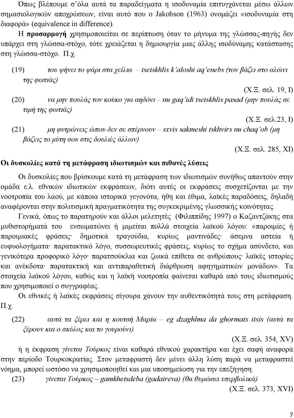 χ. (19) του ψήνει το ψάρι στα χείλια tsetskhlis k aloshi aq enebs (τον βάζει στο αλώνι της φωτιάς) (Χ.Ξ. σελ.