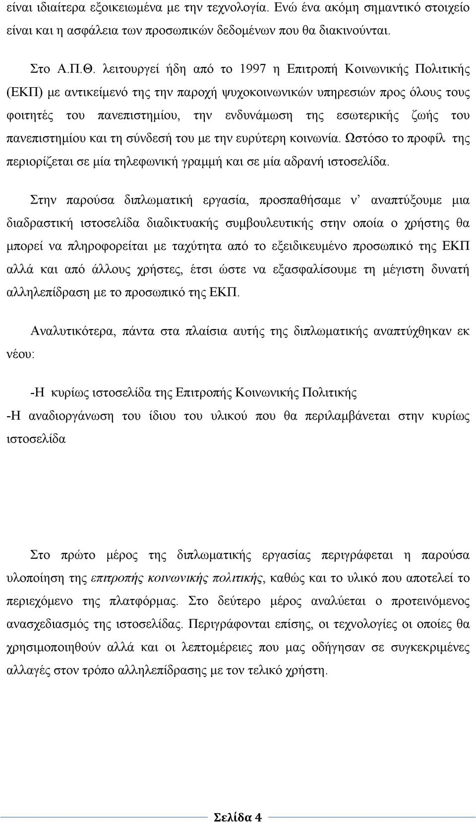 του πανεπιστημίου και τη σύνδεσή του με την ευρύτερη κοινωνία. Ωστόσο το προφίλ της περιορίζεται σε μία τηλεφωνική γραμμή και σε μία αδρανή ιστοσελίδα.