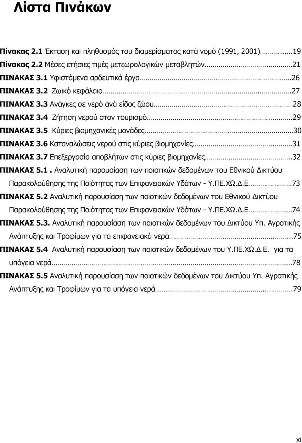6 Καταναλώσεις νερού στις κύριες βιοµηχανίες.. 31 ΠΙΝΑΚΑΣ 3.7 Επεξεργασία αποβλήτων στις κύριες βιοµηχανίες..32 ΠΙΝΑΚΑΣ 5.1. Αναλυτική παρουσίαση των ποιοτικών δεδοµένων του Εθνικού ικτύου Παρακολούθησης της Ποιότητας των Επιφανειακών Υδάτων - Υ.