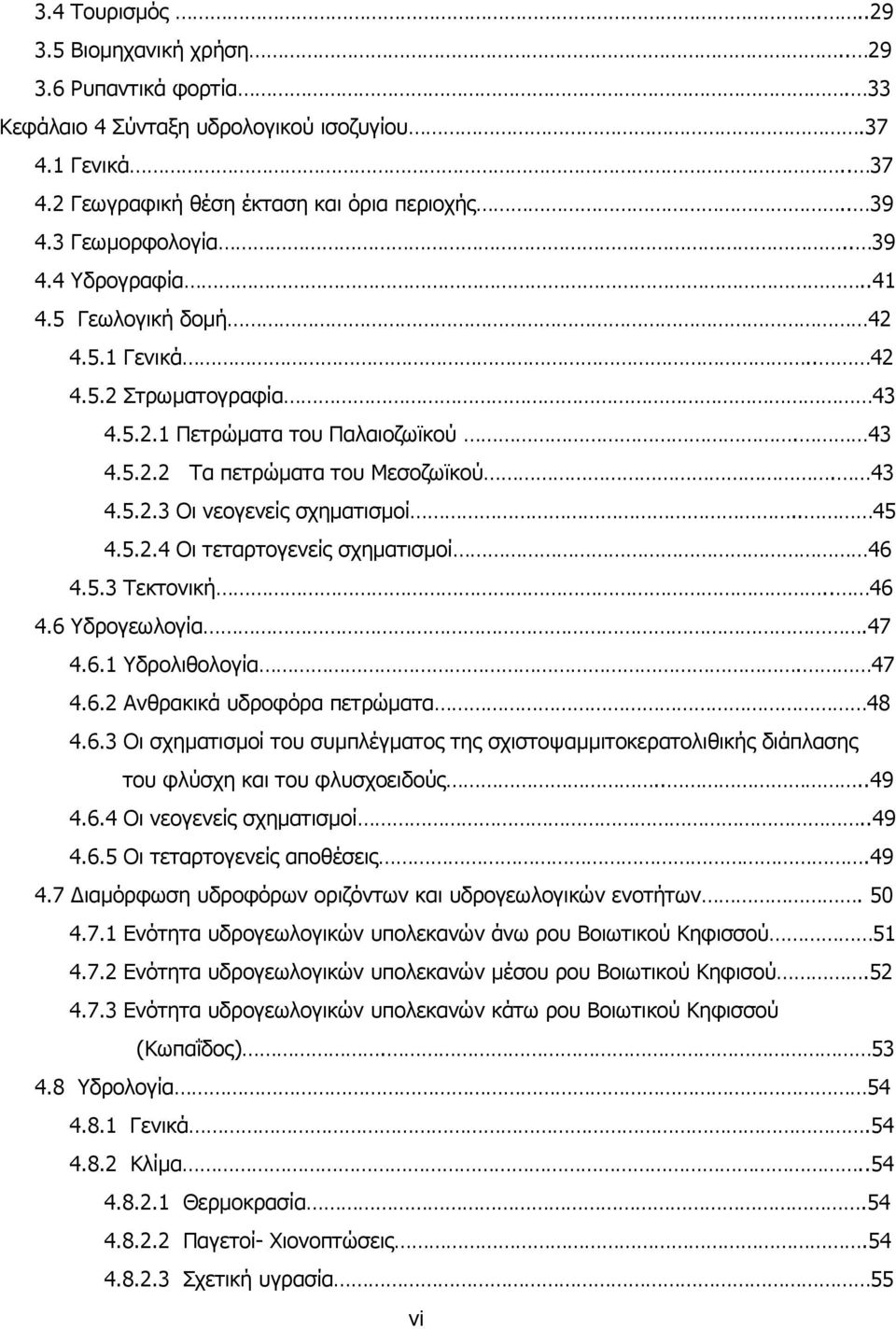 . 45 4.5.2.4 Οι τεταρτογενείς σχηµατισµοί 46 4.5.3 Τεκτονική.. 46 4.6 Υδρογεωλογία.47 4.6.1 Υδρολιθολογία. 47 4.6.2 Ανθρακικά υδροφόρα πετρώµατα 48 4.6.3 Οι σχηµατισµοί του συµπλέγµατος της σχιστοψαµµιτοκερατολιθικής διάπλασης του φλύσχη και του φλυσχοειδούς.