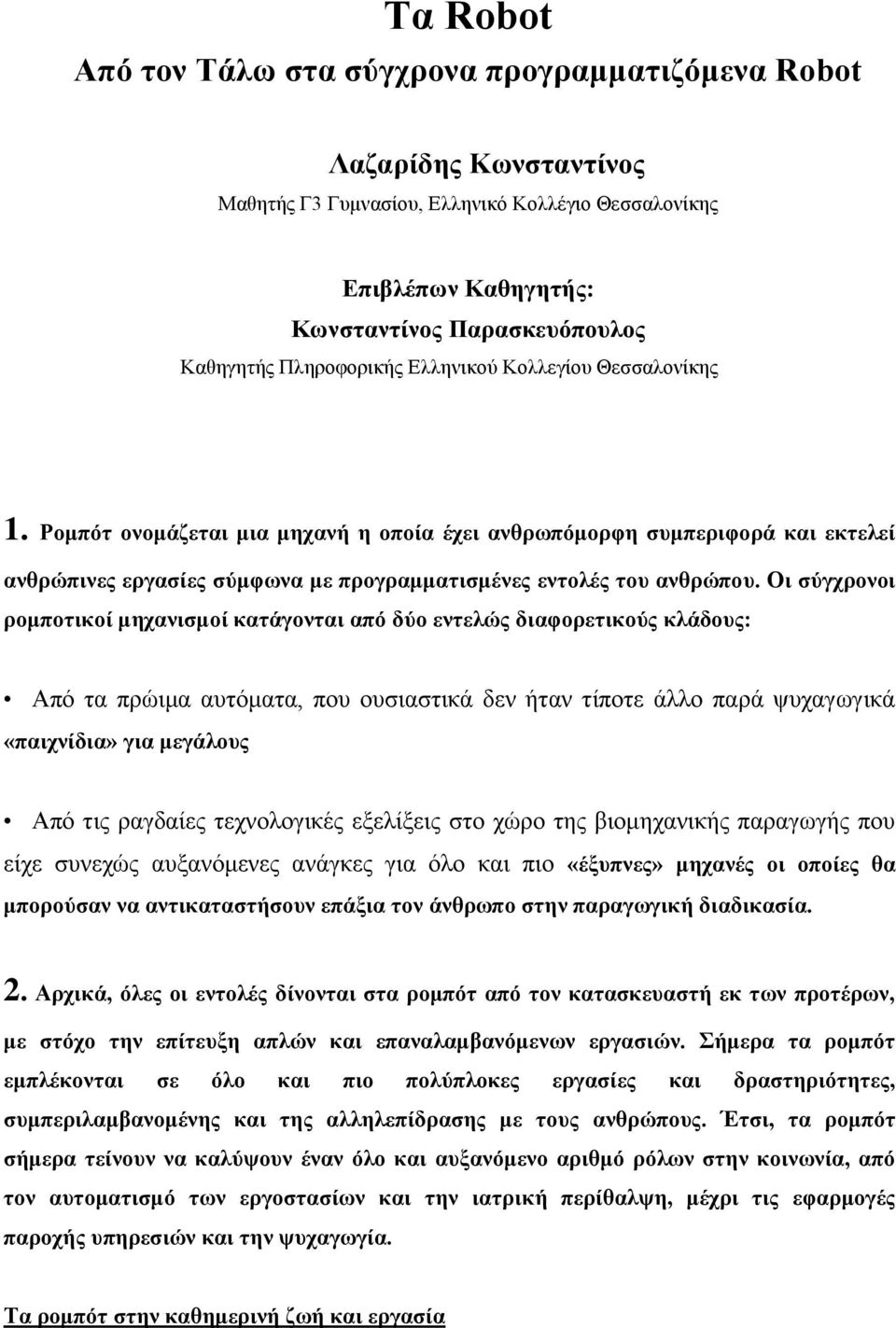 Οι σύγχρονοι ρομποτικοί μηχανισμοί κατάγονται από δύο εντελώς διαφορετικούς κλάδους: Από τα πρώιμα αυτόματα, που ουσιαστικά δεν ήταν τίποτε άλλο παρά ψυχαγωγικά «παιχνίδια» για μεγάλους Από τις