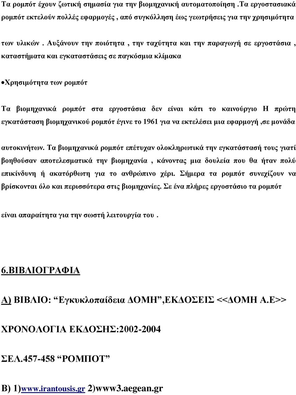 καινούργιο Η πρώτη εγκατάσταση βιομηχανικού ρομπότ έγινε το 1961 για να εκτελέσει μια εφαρμογή,σε μονάδα αυτοκινήτων.