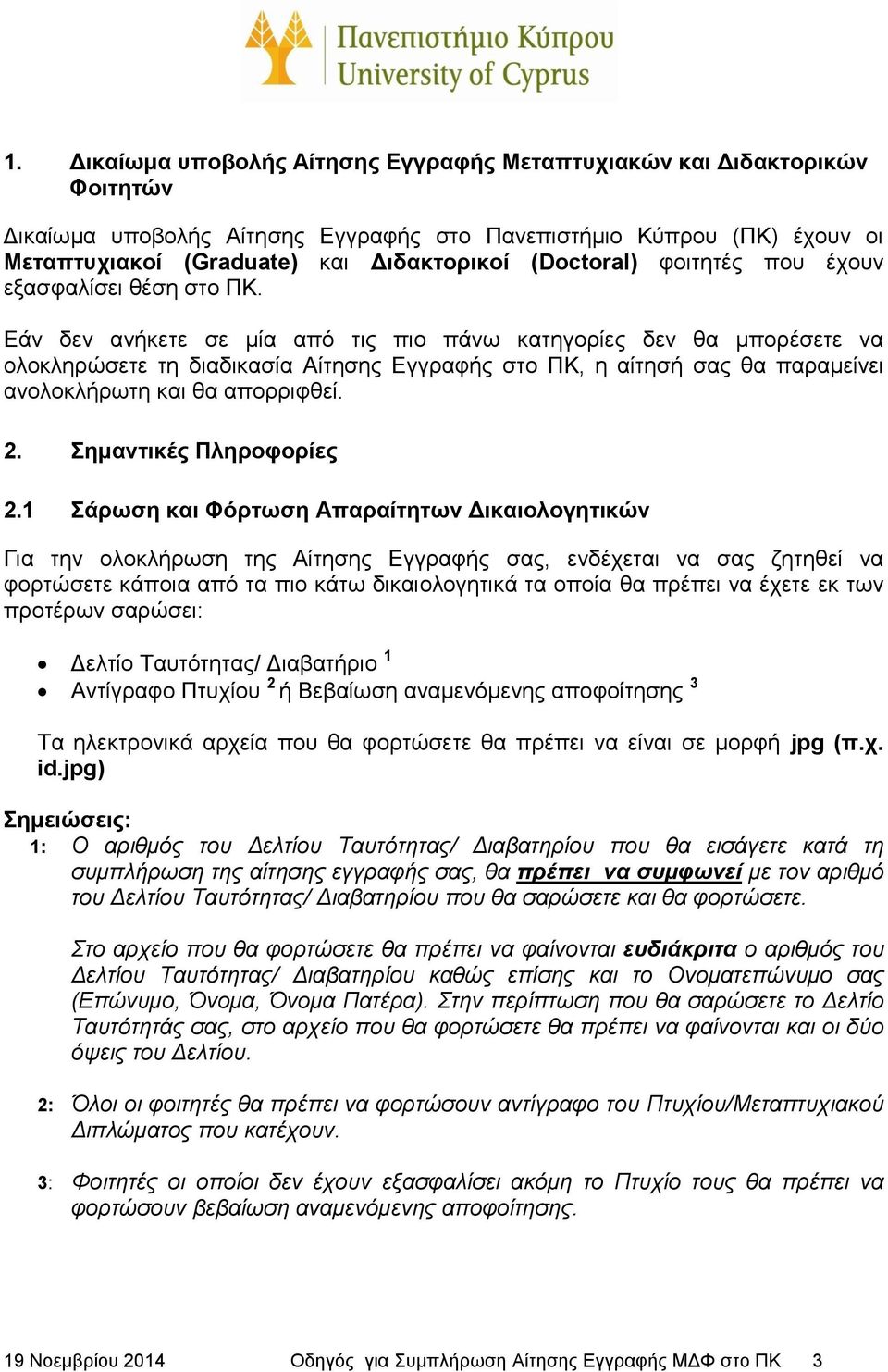 Εάν δεν ανήκετε σε μία από τις πιο πάνω κατηγορίες δεν θα μπορέσετε να ολοκληρώσετε τη διαδικασία Αίτησης Εγγραφής στο ΠΚ, η αίτησή σας θα παραμείνει ανολοκλήρωτη και θα απορριφθεί. 2.