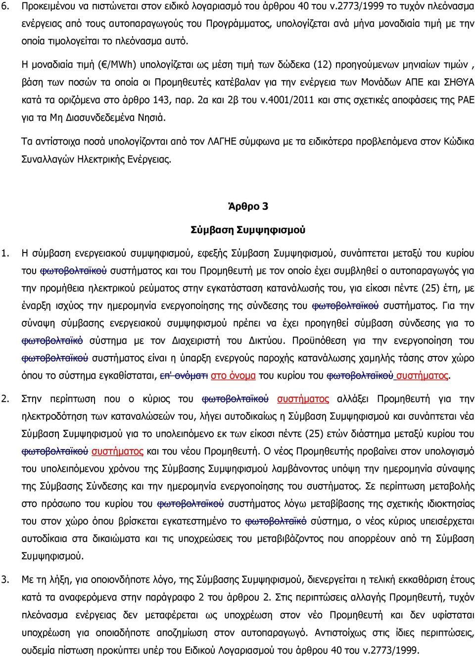 Η µοναδιαία τιµή ( /MWh) υπολογίζεται ως µέση τιµή των δώδεκα (12) προηγούµενων µηνιαίων τιµών, βάση των ποσών τα οποία οι Προµηθευτές κατέβαλαν για την ενέργεια των Μονάδων ΑΠΕ και ΣΗΘΥΑ κατά τα