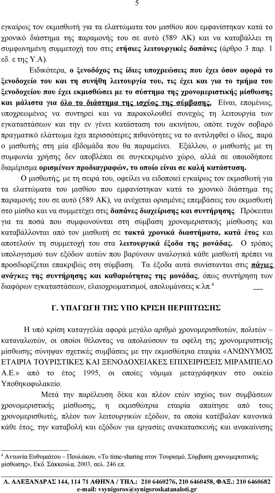 Ειδικότερα, ο ξενοδόχος τις ίδιες υποχρεώσεις που έχει όσον αφορά το ξενοδοχείο του και τη συνήθη λειτουργία του, τις έχει και για το τμήμα του ξενοδοχείου που έχει εκμισθώσει με το σύστημα της