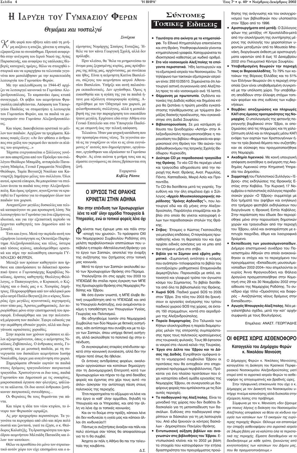 μεσολάβησαν με την περιπετειώδη λειτουργία του Γυμνασίου Φερών. Με την απελευθέρωση το 1944-45 αρχίζει να λειτουργεί κανονικά το Γυμνάσιο Αλεξανδρουπόλεως. Το καμπανάκι όμως κτυπά συναγερμό.