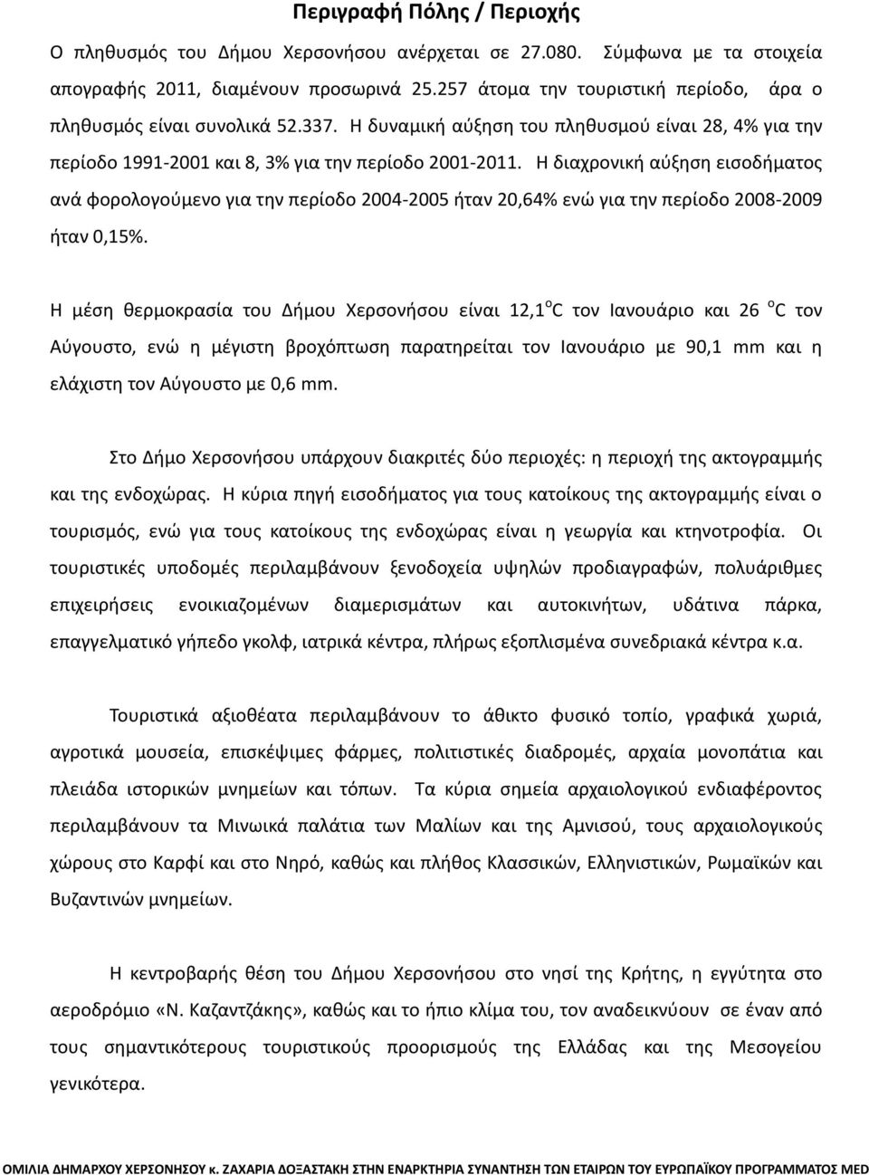 Η διαχρονική αύξηση εισοδήματος ανά φορολογούμενο για την περίοδο 2004-2005 ήταν 20,64% ενώ για την περίοδο 2008-2009 ήταν 0,15%.