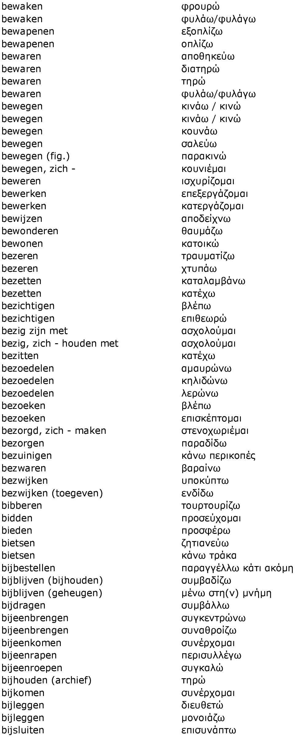 bezoedelen bezoedelen bezoeken bezoeken bezorgd, zich - maken bezorgen bezuinigen bezwaren bezwijken bezwijken (toegeven) bibberen bidden bieden bietsen bietsen bijbestellen bijblijven (bijhouden)