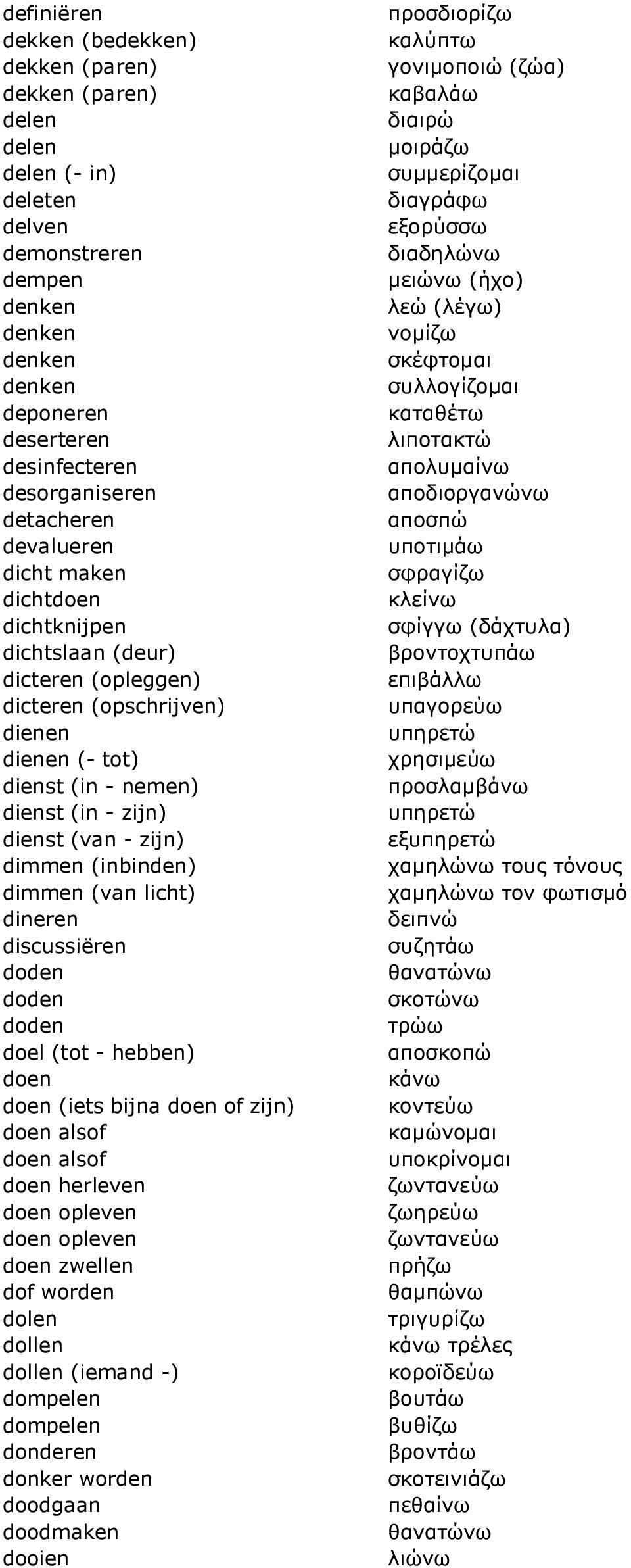 dimmen (inbinden) dimmen (van licht) dineren discussiëren doden doden doden doel (tot - hebben) doen doen (iets bijna doen of zijn) doen alsof doen alsof doen herleven doen opleven doen opleven doen