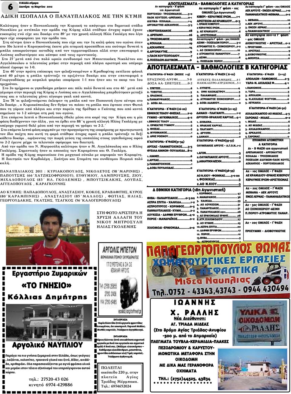 Στη σέντρα ήταν ο Παναυπλιακός που είχε και την 1η καλή φάση του αγώνα όταν στο 10ο λεπτό ο Καραγκούνης έκανε µία ατοµική προσπάθεια και σούταρε δυνατά η µπάλα αποκρούστηκε ασταθώς από τον