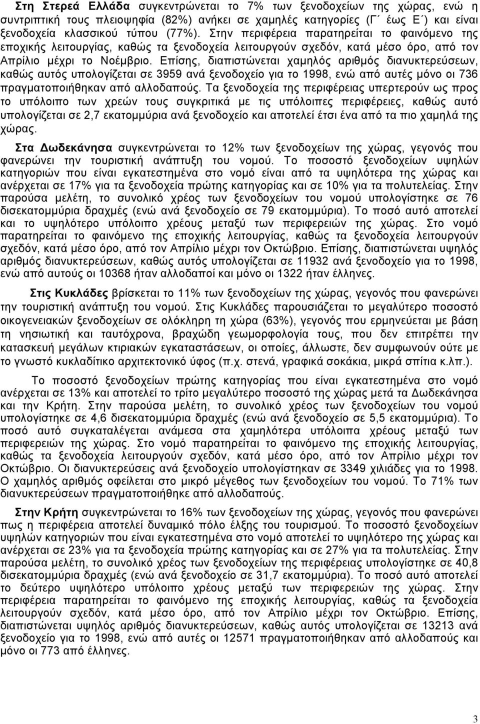 Επίσης, διαπιστώνεται χαµηλός αριθµός διανυκτερεύσεων, καθώς αυτός υπολογίζεται σε 3959 ανά ξενοδοχείο για το 1998, ενώ από αυτές µόνο οι 736 πραγµατοποιήθηκαν από αλλοδαπούς.