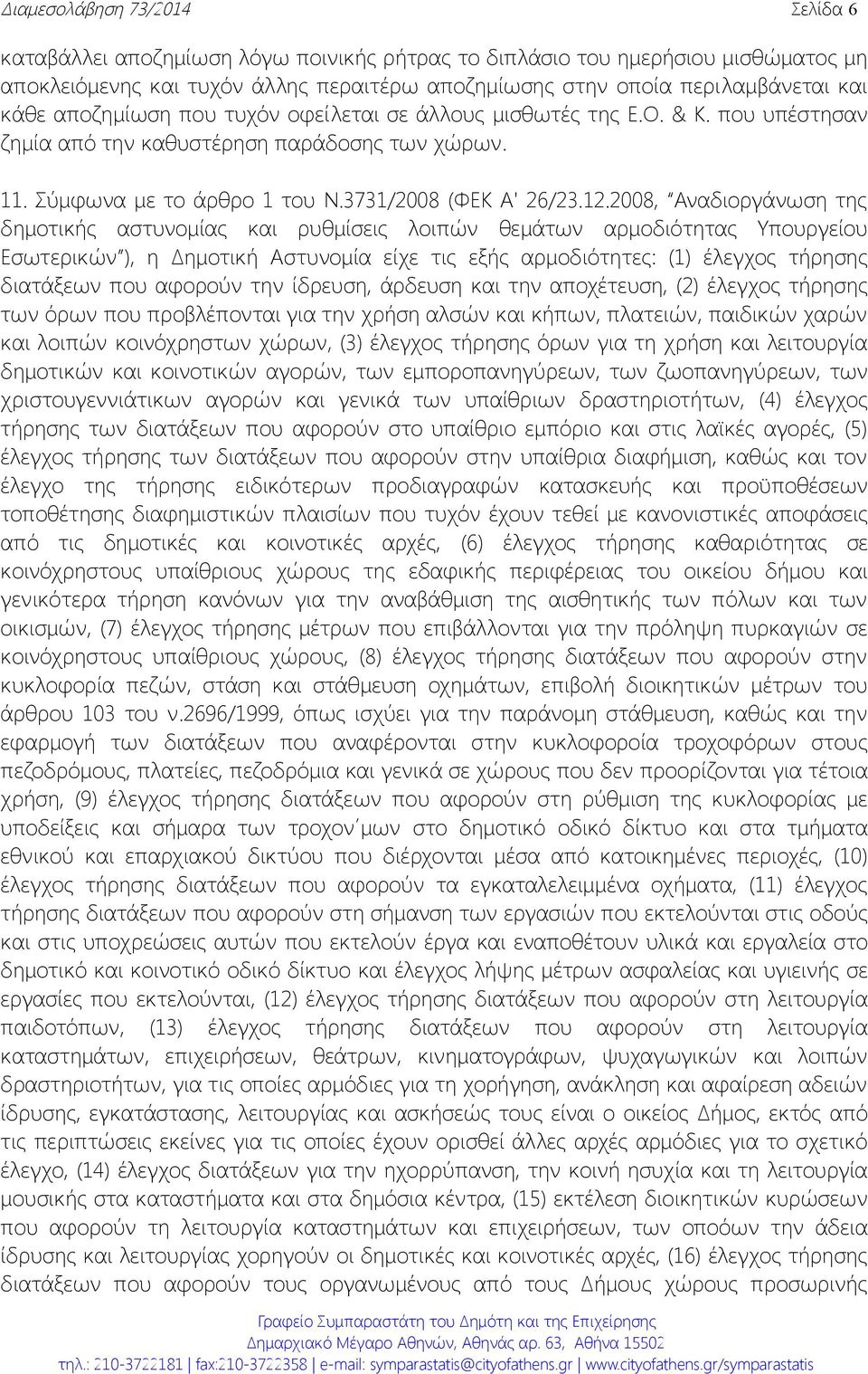 2008, Αναδιοργάνωση της δημοτικής αστυνομίας και ρυθμίσεις λοιπών θεμάτων αρμοδιότητας Υπουργείου Εσωτερικών ), η Δημοτική Αστυνομία είχε τις εξής αρμοδιότητες: (1) έλεγχος τήρησης διατάξεων που