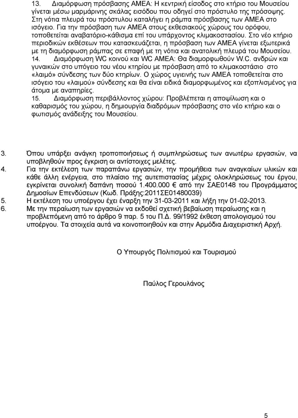 Για την πρόσβαση των ΑΜΕΑ στους εκθεσιακούς χώρους του ορόφου, τοποθετείται αναβατόριο-κάθισμα επί του υπάρχοντος κλιμακοστασίου.