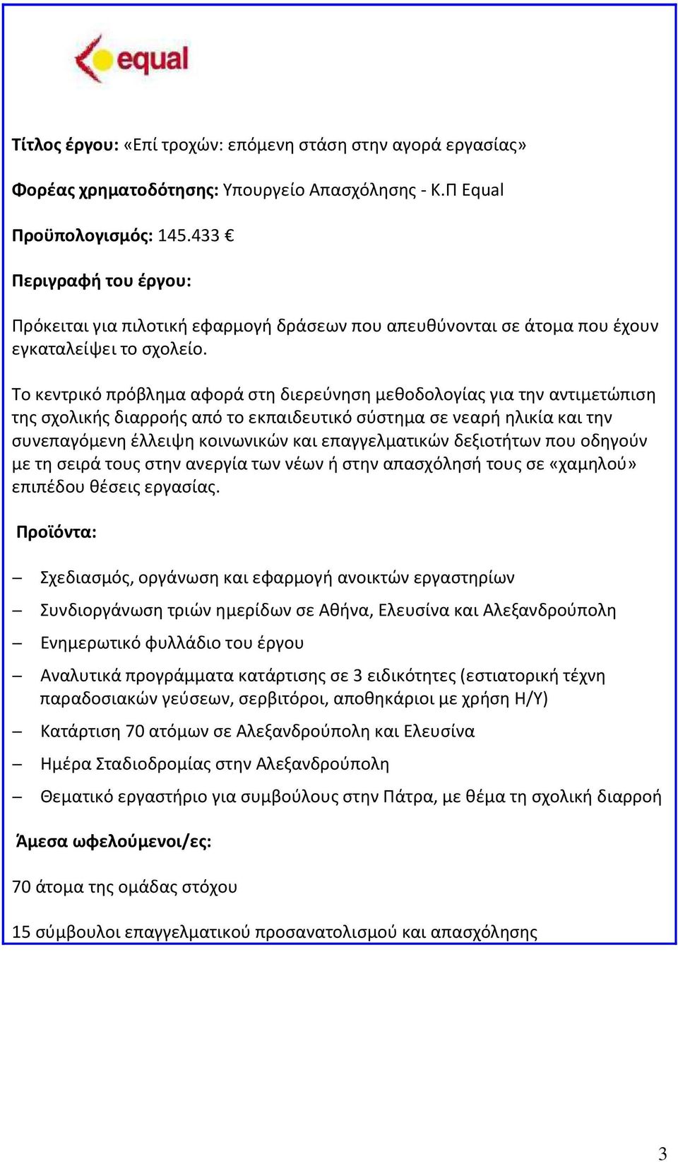 Το κεντρικό πρόβλημα αφορά στη διερεύνηση μεθοδολογίας για την αντιμετώπιση της σχολικής διαρροής από το εκπαιδευτικό σύστημα σε νεαρή ηλικία και την συνεπαγόμενη έλλειψη κοινωνικών και