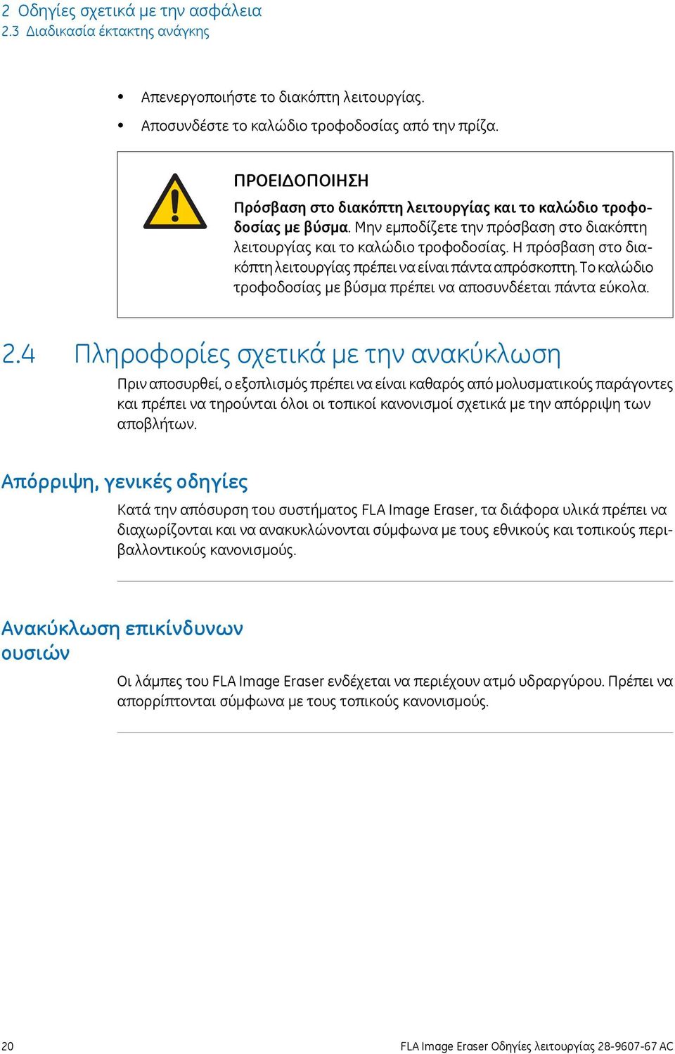 Η πρόσβαση στο διακόπτη λειτουργίας πρέπει να είναι πάντα απρόσκοπτη. Το καλώδιο τροφοδοσίας με βύσμα πρέπει να αποσυνδέεται πάντα εύκολα. 2.