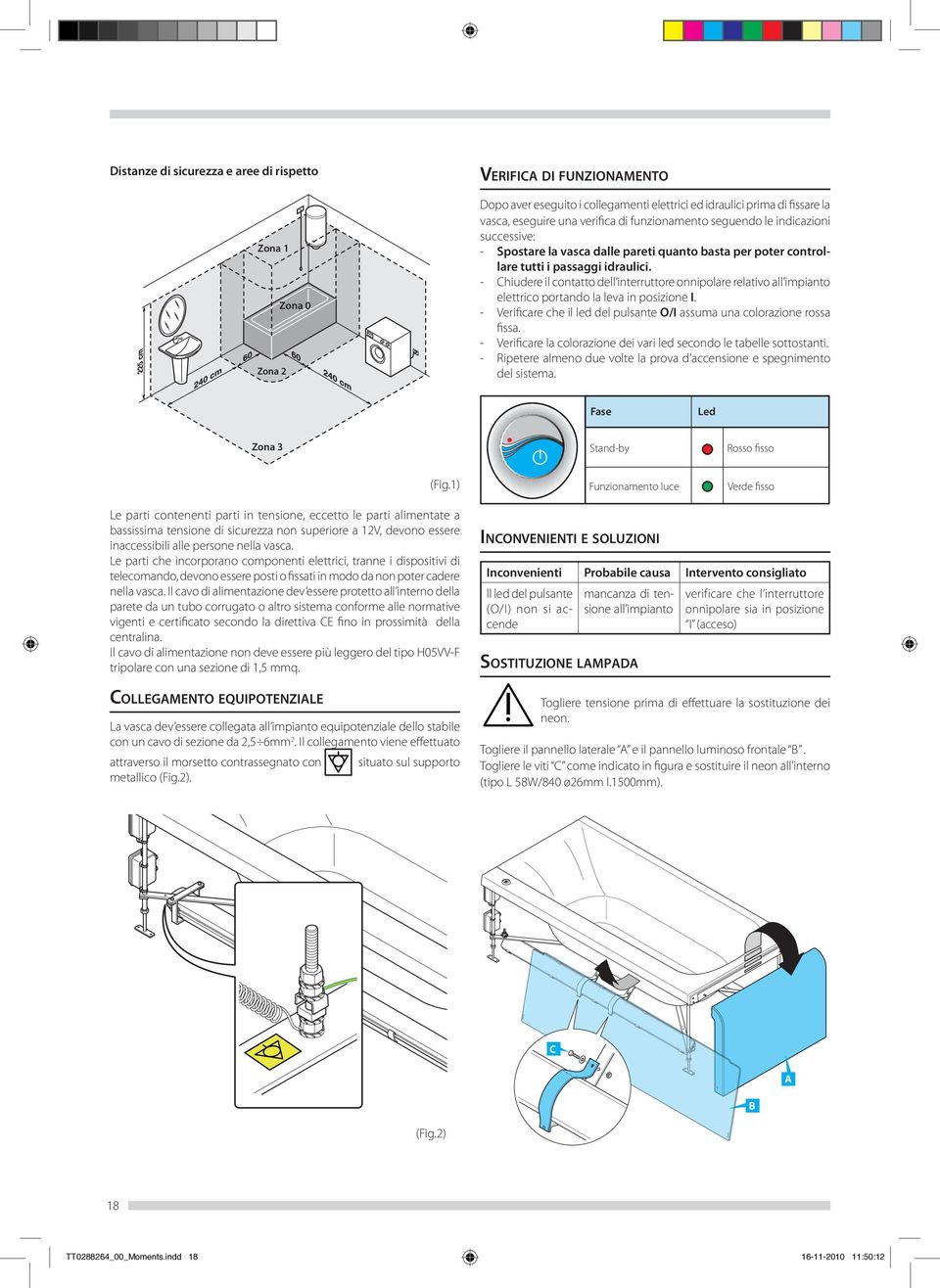 - hiudere il contatto dell interruttore onnipolare relativo all impianto elettrico portando la leva in posizione I. - Verificare che il led del pulsante O/I assuma una colorazione rossa fissa.
