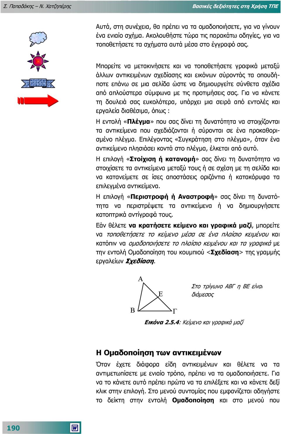 Μπορείτε να µετακινήσετε και να τοποθετήσετε γραφικά µεταξύ άλλων αντικειµένων σχεδίασης και εικόνων σύροντάς τα οπουδήποτε επάνω σε µια σελίδα ώστε να δηµιουργείτε σύνθετα σχέδια από απλούστερα