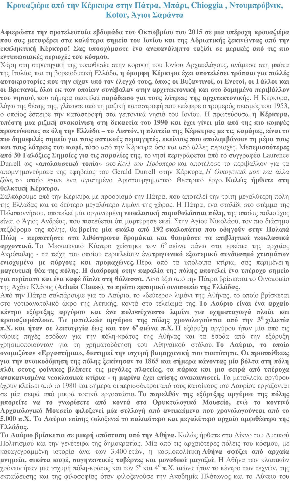 Χάρη στη στρατηγική της τοποθεσία στην κορυφή του Ιονίου Αρχιπελάγους, ανάµεσα στη µπότα της Ιταλίας και τη βορειοδυτική Ελλάδα, η όµορφη Κέρκυρα έχει αποτελέσει τρόπαιο για πολλές αυτοκρατορίες που