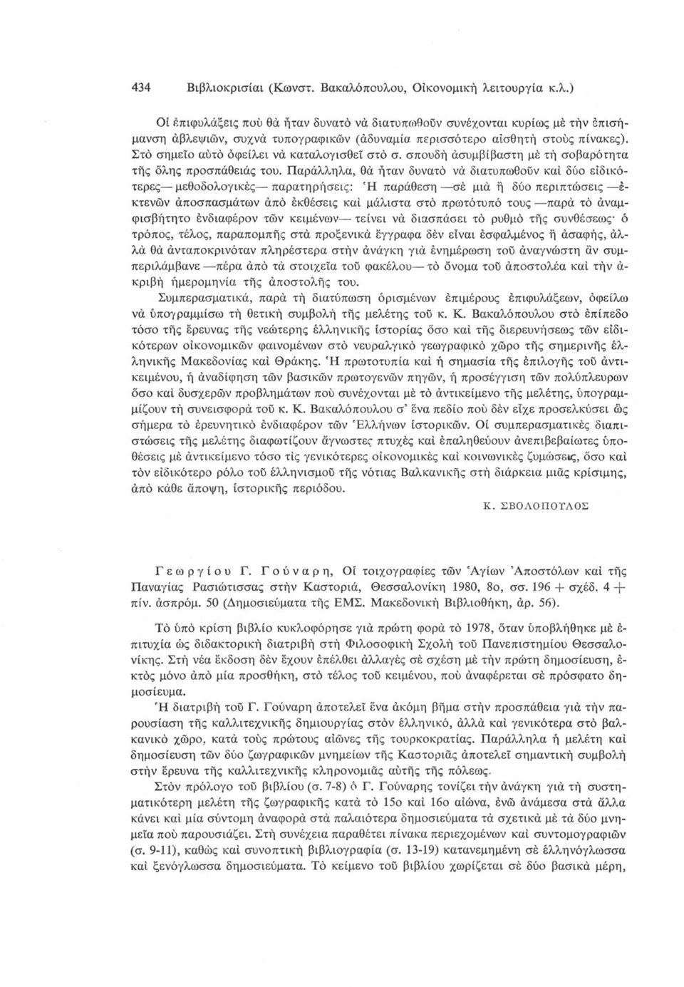 Παράλληλα, θά ήταν δυνατό νά διατυπωθούν καί δύο ειδικότερες μεθοδολογικές παρατηρήσεις: Ή παράθεση σέ μιά ή δύο περιπτώσεις έκτενών άποσπασμάτων άπό έκθέσεις καί μάλιστα στό πρωτότυπό τους παρά τό