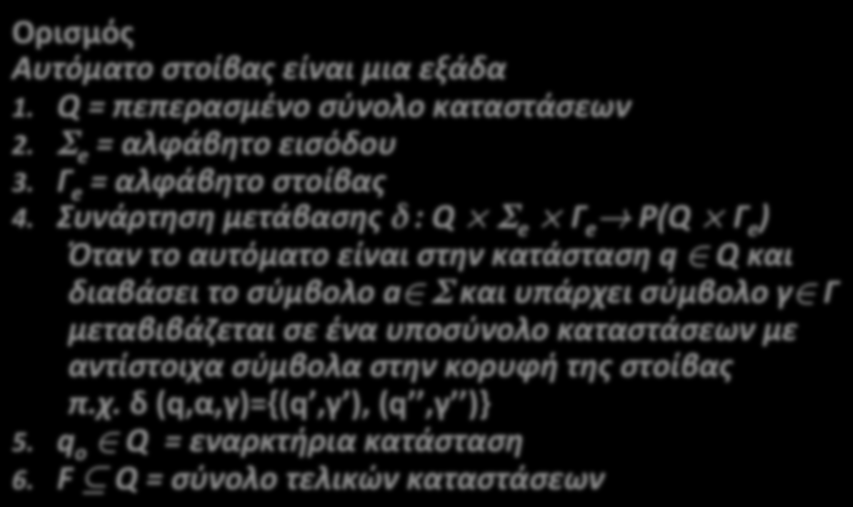 Τυπικός ορισμός PDA Ορισμός Αυτόματο στοίβας είναι μια εξάδα 1. Q = πεπερασμένο σύνολο καταστάσεων 2. Σ e = αλφάβητο εισόδου 3. Γ e = αλφάβητο στοίβας 4. Συνάρτηση μετάβασης δ : Q Σ e Γ e!