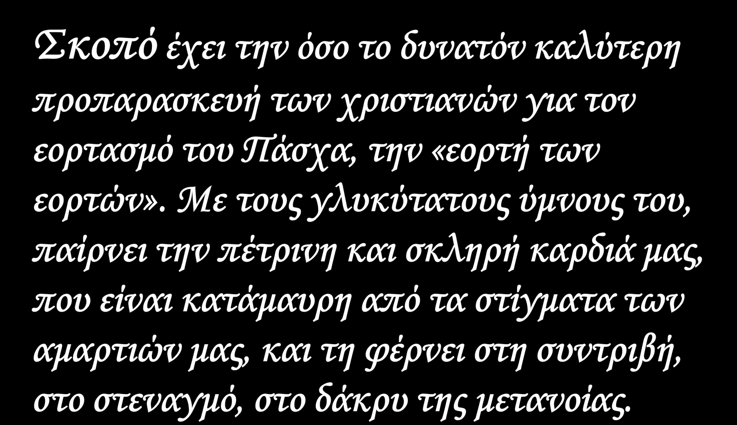 Σκοπό έχει την όσο το δυνατόν καλύτερη προπαρασκευή των χριστιανών για τον εορτασμό του Πάσχα, την «εορτή των εορτών».