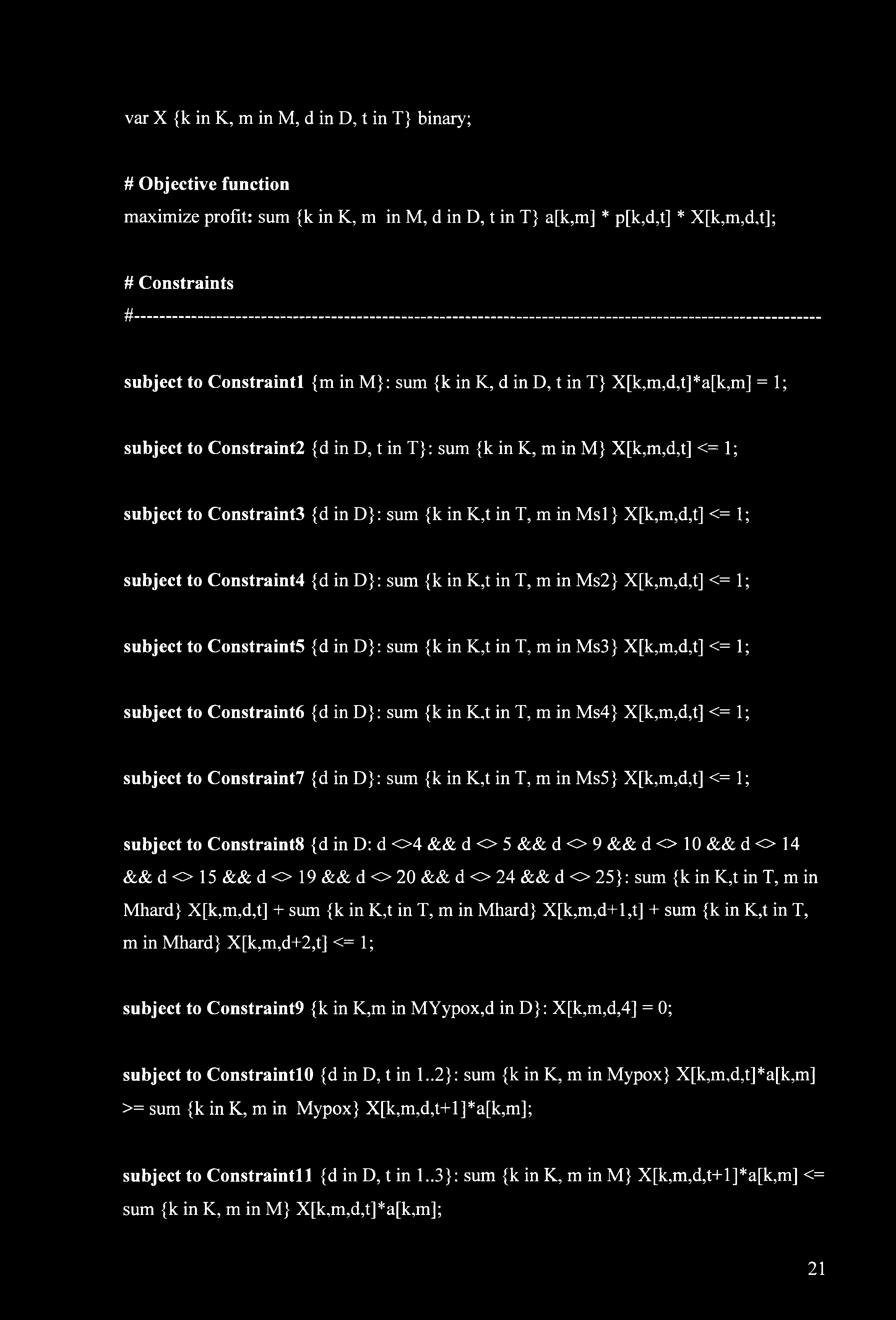 var X {k in K, m in M, d in D, t in T} binary; # Objective function maximize profit: sum {k in K, m in M, d in D, t in T} a[k,m] * p[k,d,t] * X[k,m,d,t]; # Constraints # -----------------------------