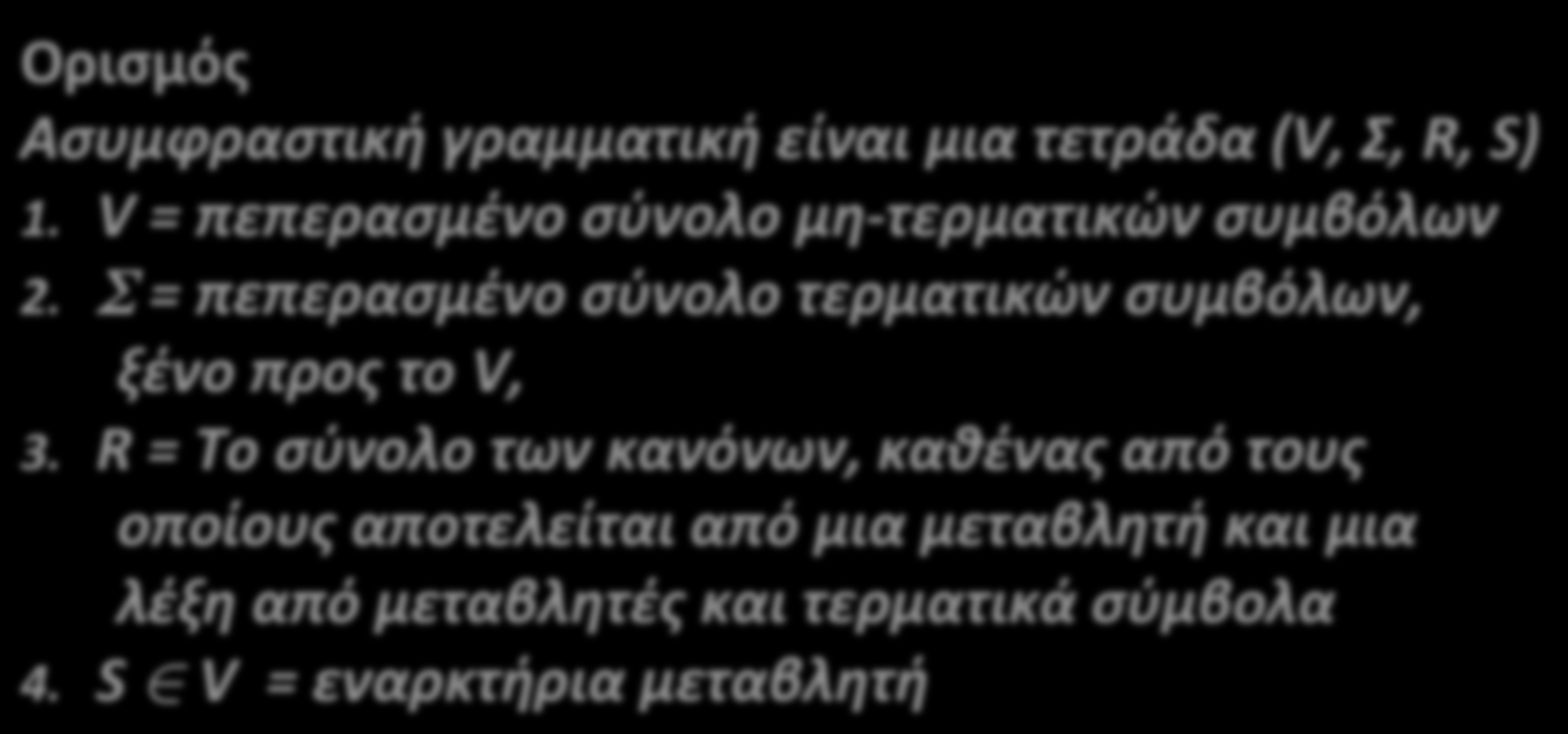 Τυπικός Ορισμός CFG Ορισμός Ασυμφραστική γραμματική είναι μια τετράδα (V, Σ, R, S) 1. V = πεπερασμένο σύνολο μη- τερματικών συμβόλων 2.