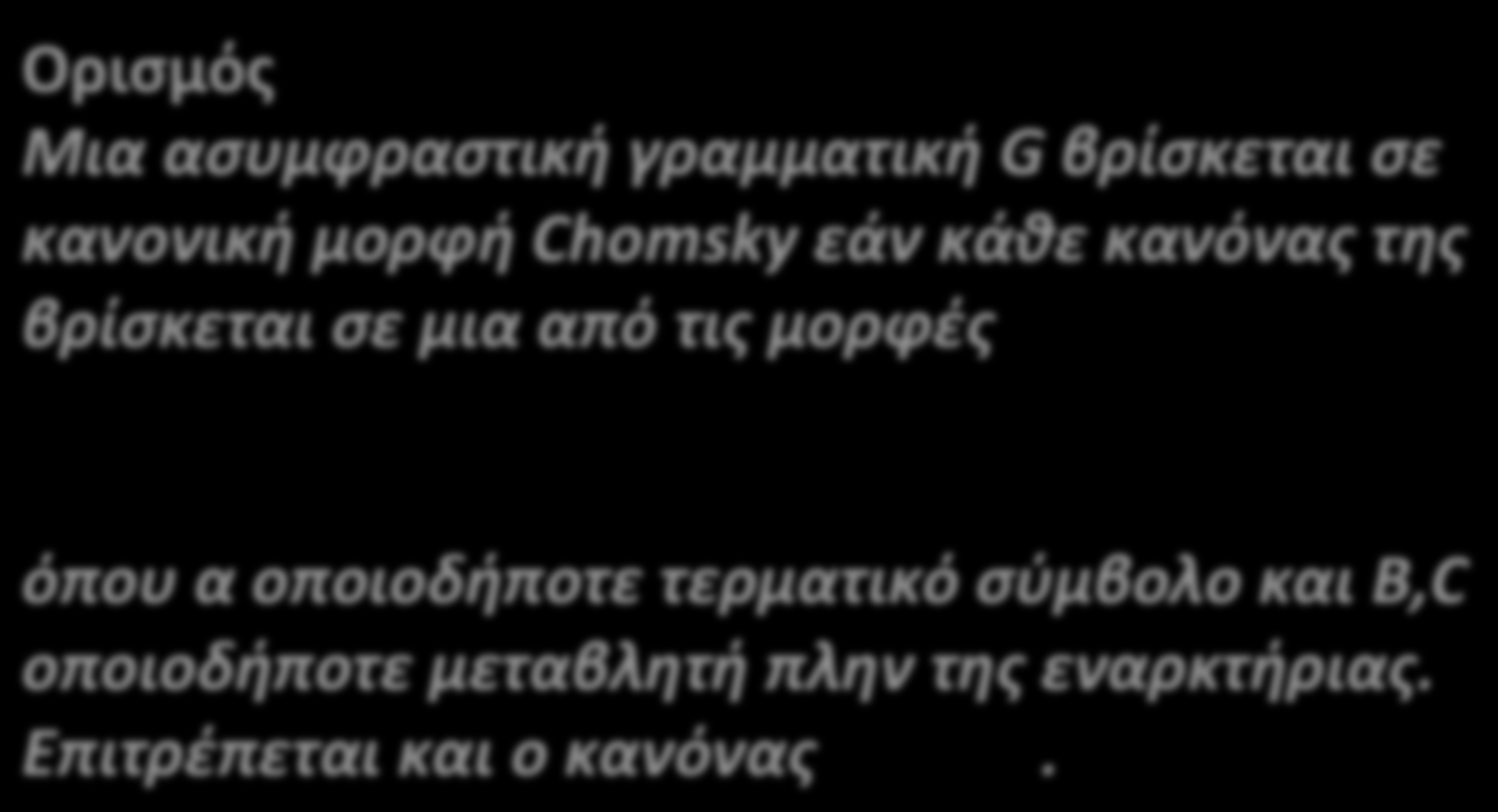 Κανονική μορφή Chomsky Ορισμός Μια ασυμφραστική γραμματική G βρίσκεται σε κανονική μορφή Chomsky εάν κάθε κανόνας της βρίσκεται σε μια από