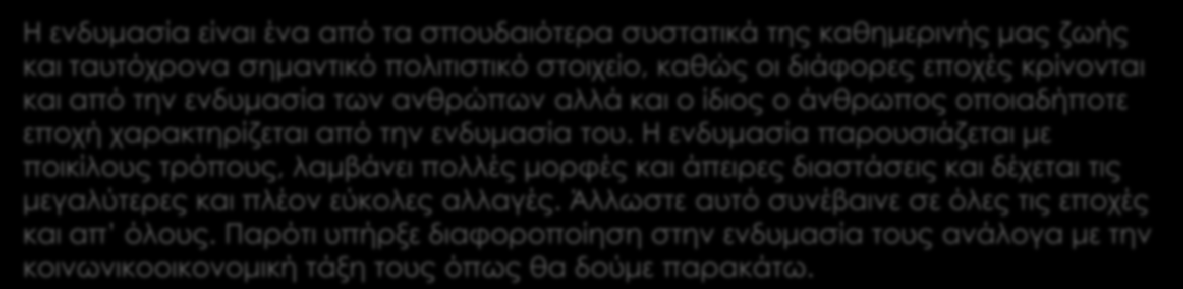Εισαγωγή Η ενδυμασία είναι ένα από τα σπουδαιότερα συστατικά της καθημερινής μας ζωής και ταυτόχρονα σημαντικό πολιτιστικό στοιχείο, καθώς οι διάφορες εποχές κρίνονται και από την ενδυμασία των