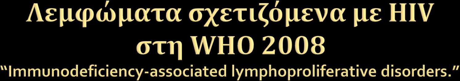 Λεμφώματα που εκδηλώνονται ΚΑΙ ΣΕ ΜΗ ανοσοκατεσταλμένους Burkitt lymphoma 30% Diffuse large B cell lymphoma 25-30% Primary CNS lymphoma Hodgkin lymphoma Λεμφώματα που εκδηλώνονται πιο ειδικά σε HIV +