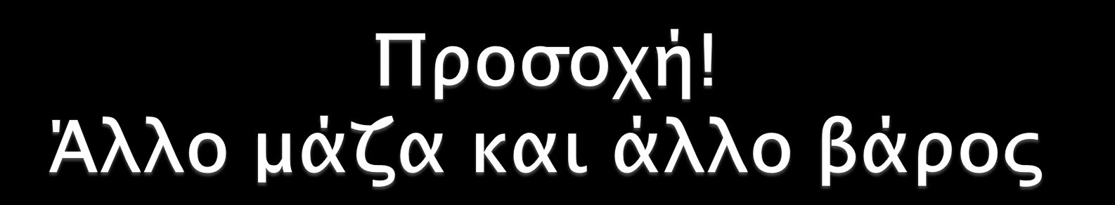 Στην καθημερινότητα συχνά μπερδεύουμε συχνά τη μάζα με το βάρος π.χ. λέμε Το βάρος μου είναι 60 κιλά (Kg) Το σωστό είναι: H μάζα μου είναι 60 kg ή το βάρος μου είναι 600 N.