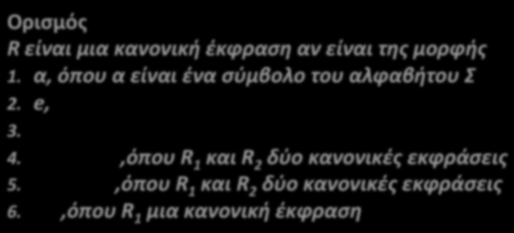 Τυπικός Ορισμός Κανονικής Έκφρασης Ορισμός R είναι μια κανονική έκφραση αν είναι της μορφής 1. α, όπου α είναι ένα σύμβολο του αλφαβήτου Σ 2. e, 3.