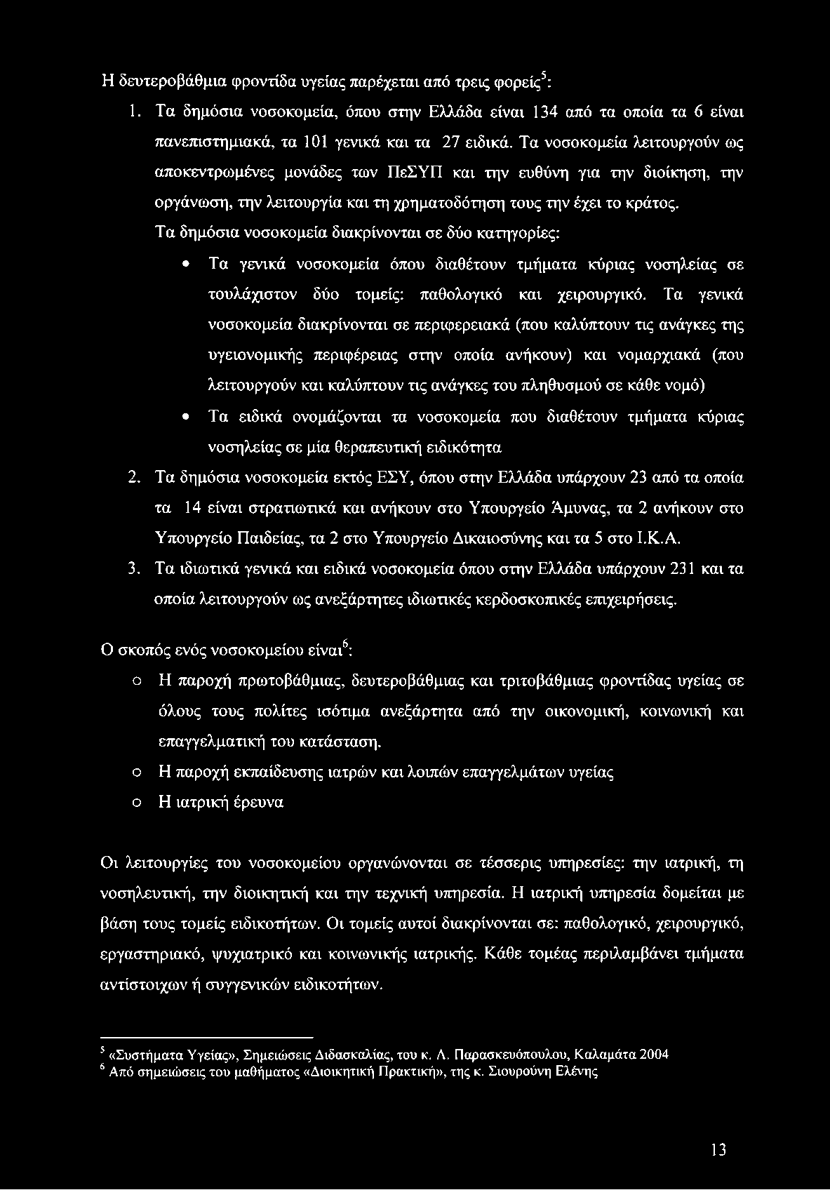 Η δευτεροβάθμια φροντίδα υγείας παρέχεται από τρεις φορείς5: 1. Τα δημόσια νοσοκομεία, όπου στην Ελλάδα είναι 134 από τα οποία τα 6 είναι πανεπιστημιακά, τα 101 γενικά και τα 27 ειδικά.