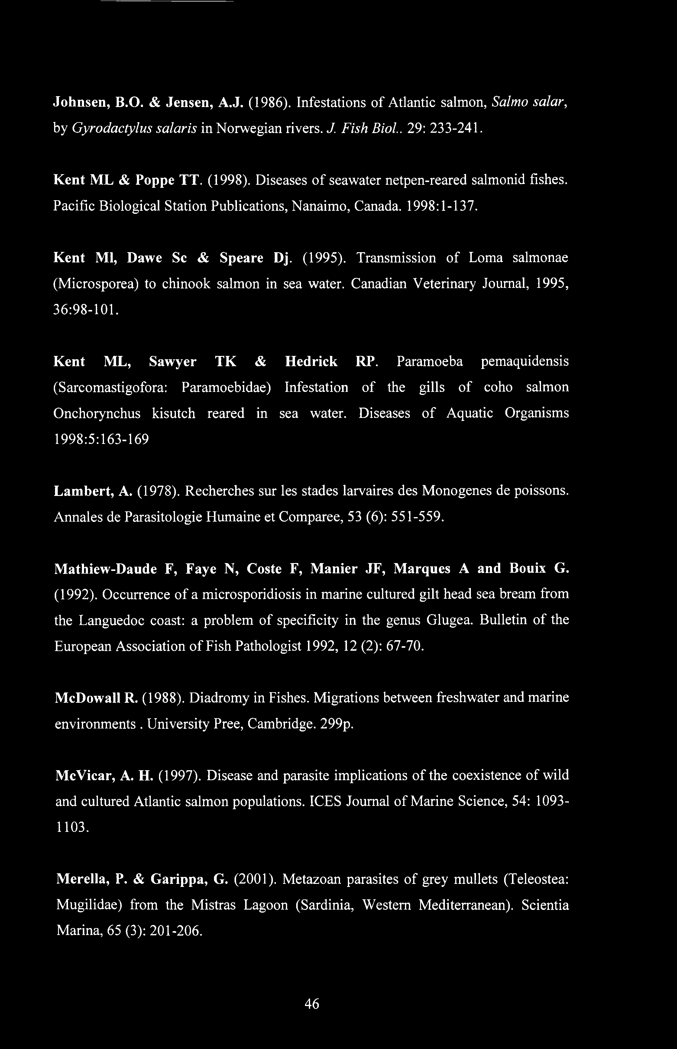 Johnsen, B.O. & Jensen, A.J. (1986). Infestations of Atlantic salmon, Salmo salar, by Gyrodactylus salaris in Norwegian rivers. J. Fish Biol.. 29: 233-241. Kent ML & Poppe TT. (1998).