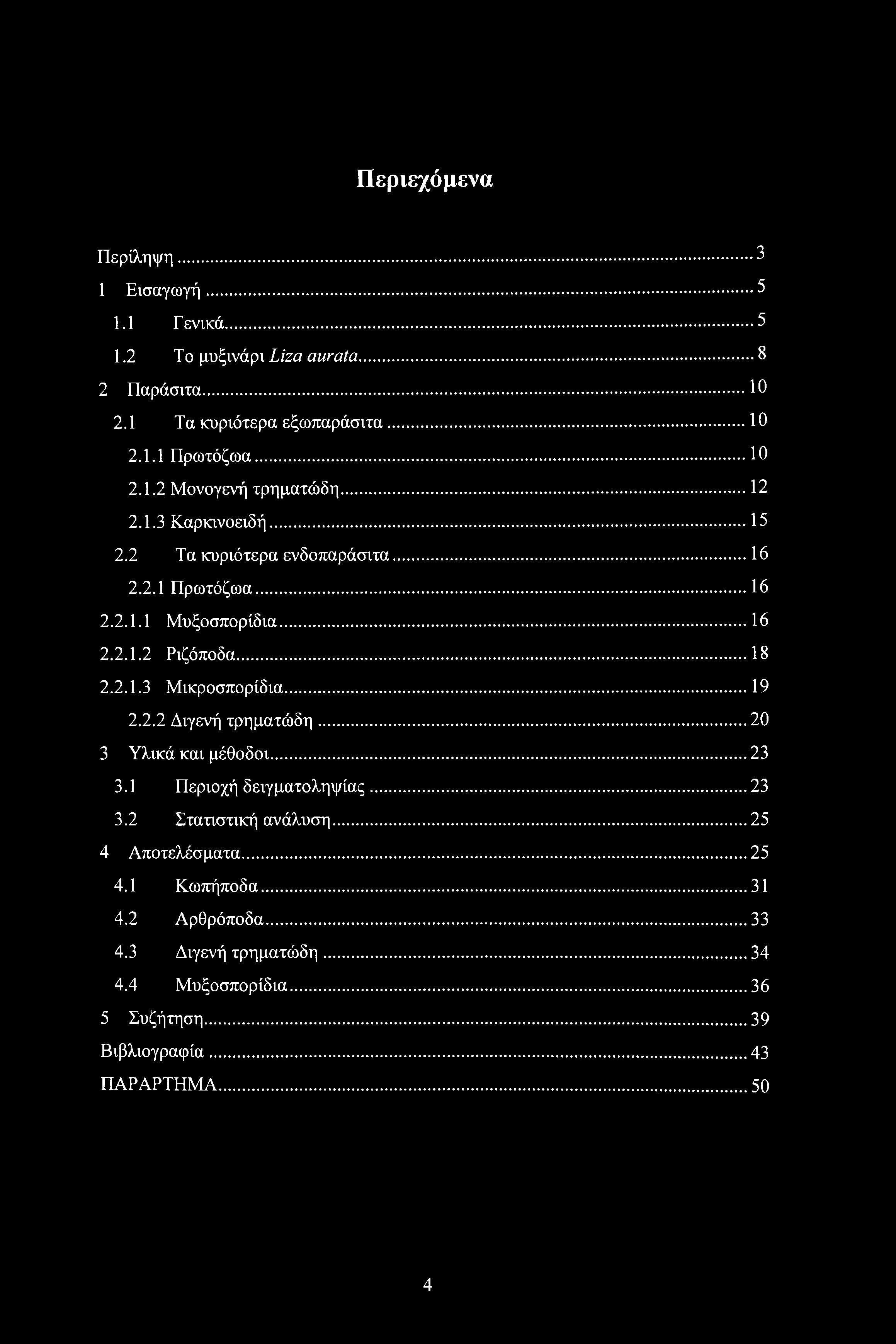 Περιεχόμενα Περίληψη... 3 1 Εισαγωγή...5 1.1 Γενικά...5 1.2 Το μυξινάρι Liza aurata... 8 2 Παράσιτα... 10 2.1 Τα κυριότερα εξωπαράσιτα... 10 2.1.1 Πρωτόζωα...10 2.1.2 Μονογενή τρηματώδη... 12 2.1.3 Καρκινοειδή.