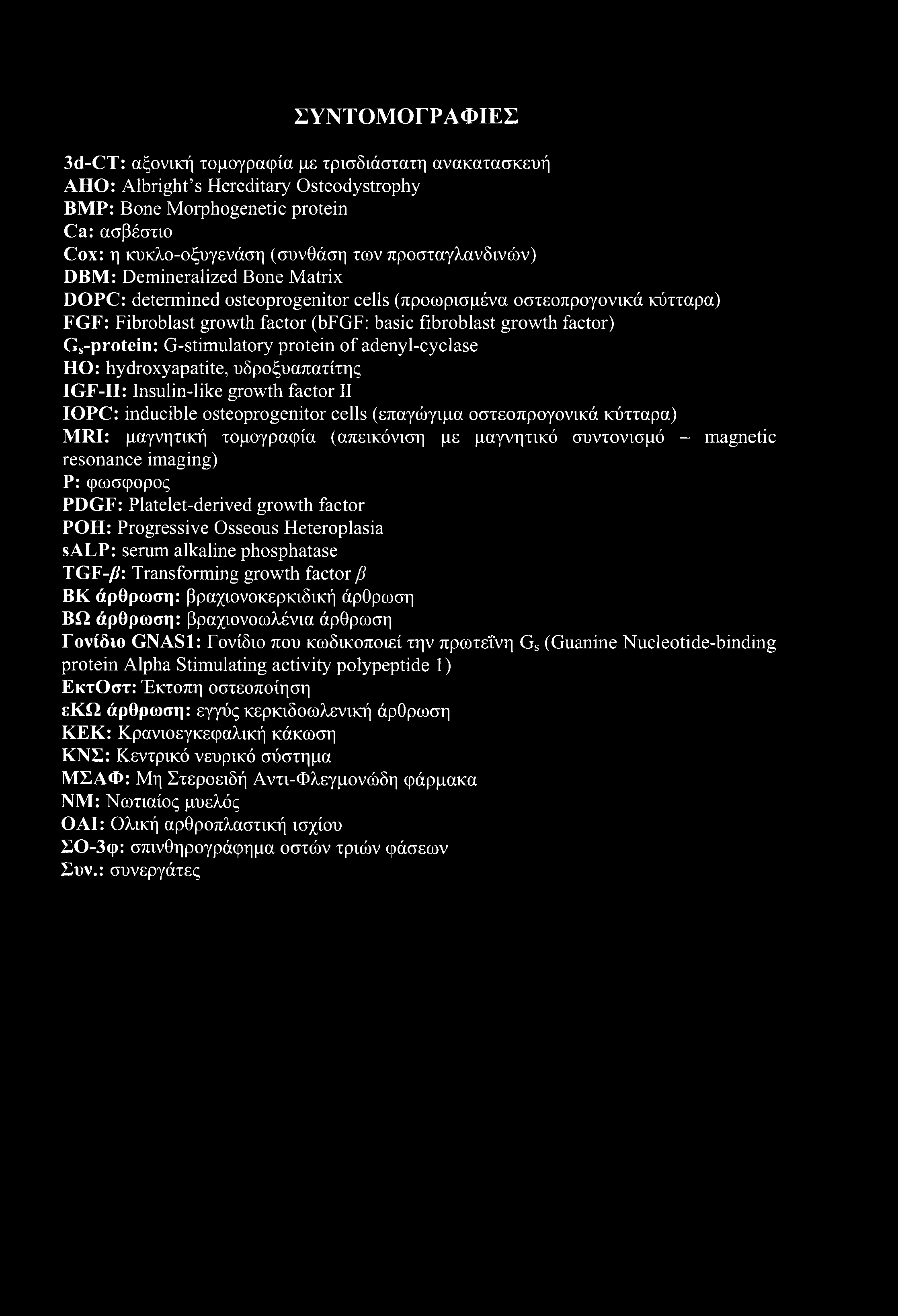 ΣΥΝΤΟΜΟΓΡΑΦΙΕΣ 3d-CT: αξονική τομογραφία με τρισδιάστατη ανακατασκευή ΑΗΟ: Albright s Hereditary Osteodystrophy BMP: Bone Morphogenetic protein Ca: ασβέστιο Cox: η κυκλο-οξυγενάση (συνθάση των