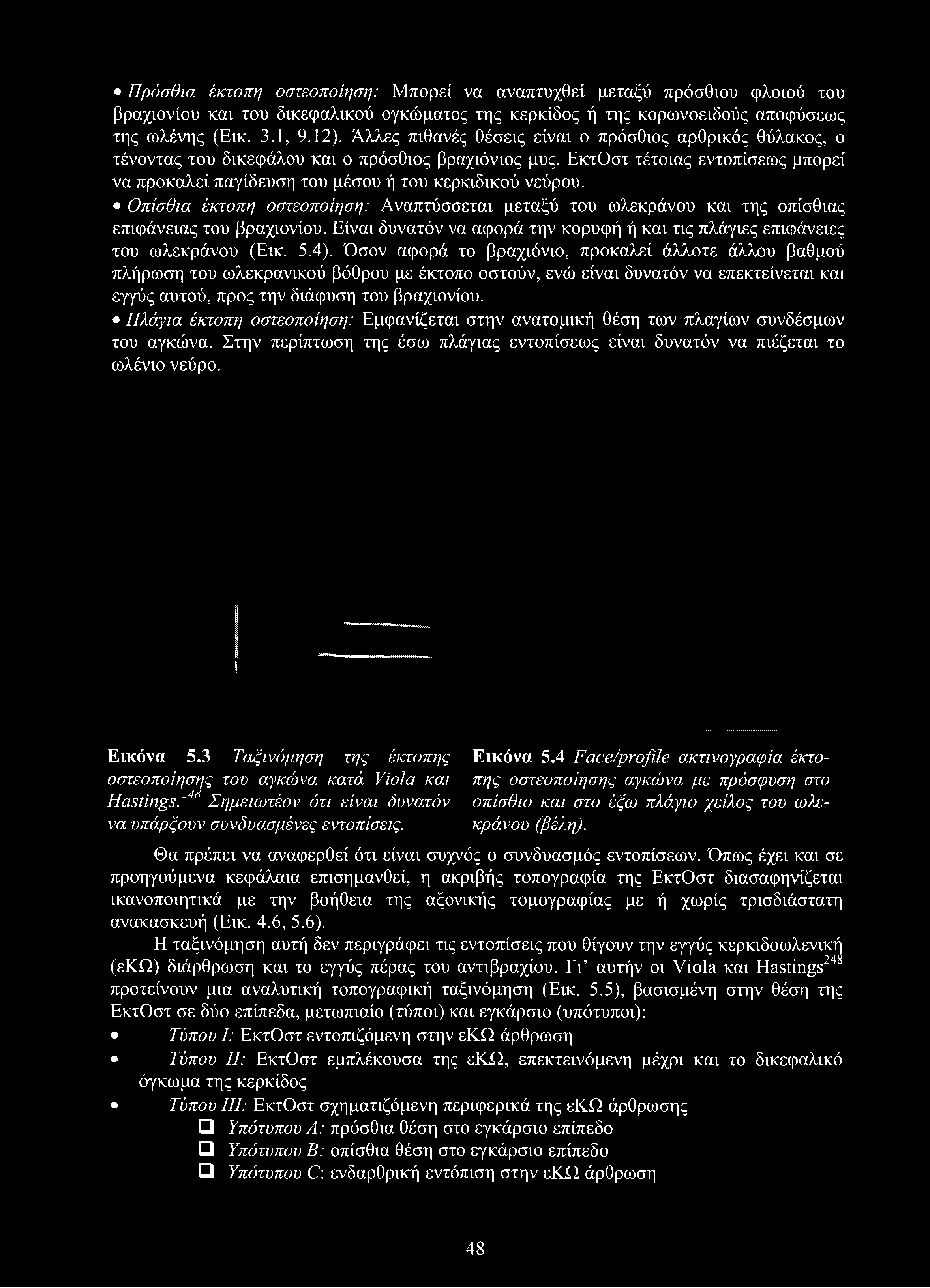Πρόσθια έκτοπη οστεοποίηση: Μπορεί να αναπτυχθεί μεταξύ πρόσθιου φλοιού του βραχιονίου και του δικεφαλικού ογκώματος της κερκίδος ή της κορωνοειδούς αποφύσεως της ωλένης (Εικ. 3.1, 9.12).