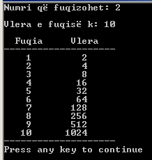 184 Bazat e programimit në C++ char T[]="--------------------"; cout << "Numri që fuqizohet: "; cin >> x; cout << "\nvlera e fuqisë k: "; cin >> k; cout << "\n Fuqia << endl << T y=1; for